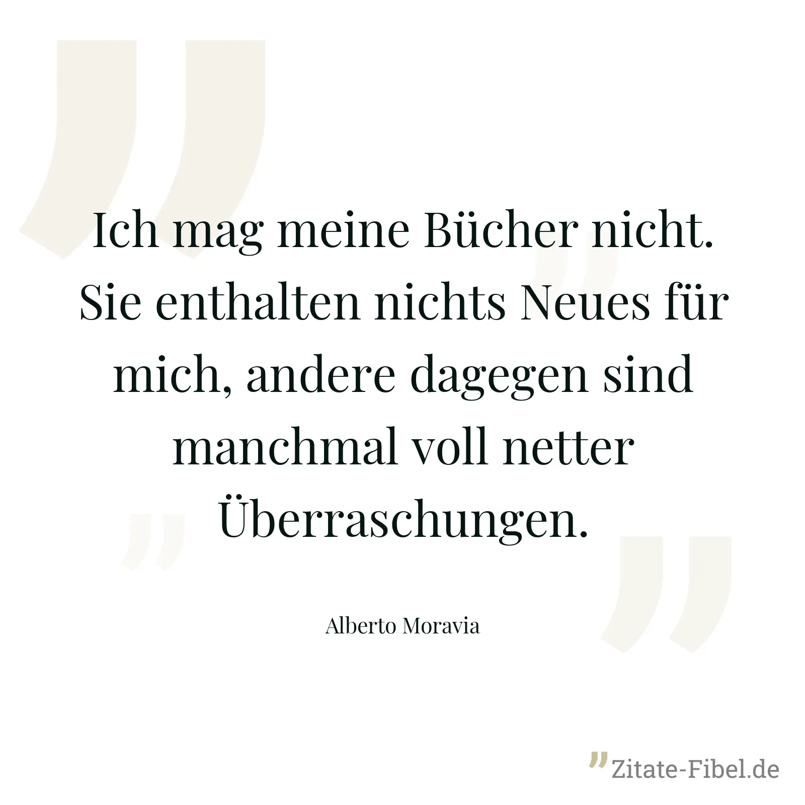 Ich mag meine Bücher nicht. Sie enthalten nichts Neues für mich, andere dagegen sind manchmal voll netter Überraschungen. - Alberto Moravia