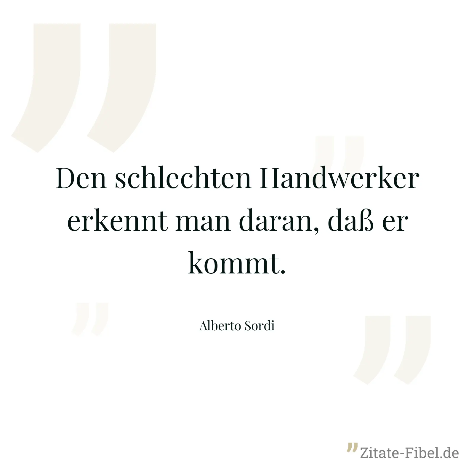 Den schlechten Handwerker erkennt man daran, daß er kommt. - Alberto Sordi