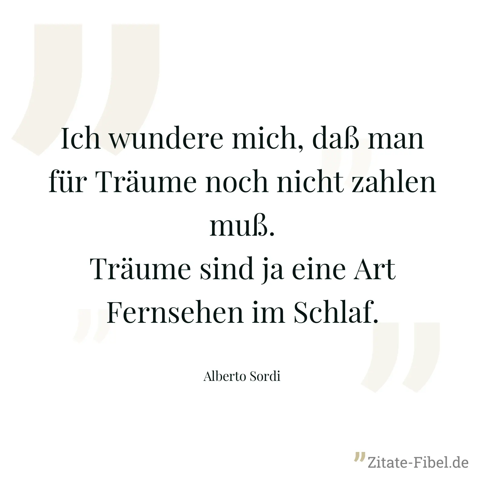 Ich wundere mich, daß man für Träume noch nicht zahlen muß. Träume sind ja eine Art Fernsehen im Schlaf. - Alberto Sordi