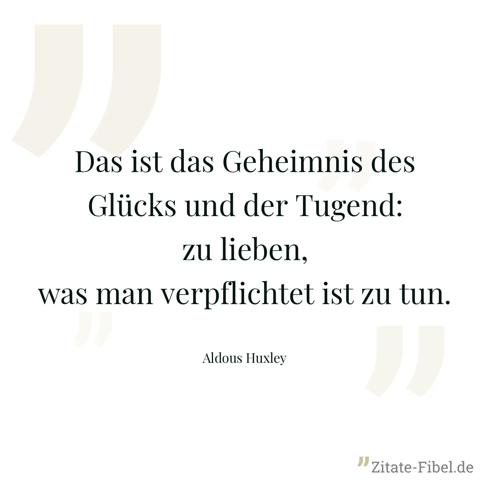 Das ist das Geheimnis des Glücks und der Tugend: zu lieben, was man verpflichtet ist zu tun. - Aldous Huxley