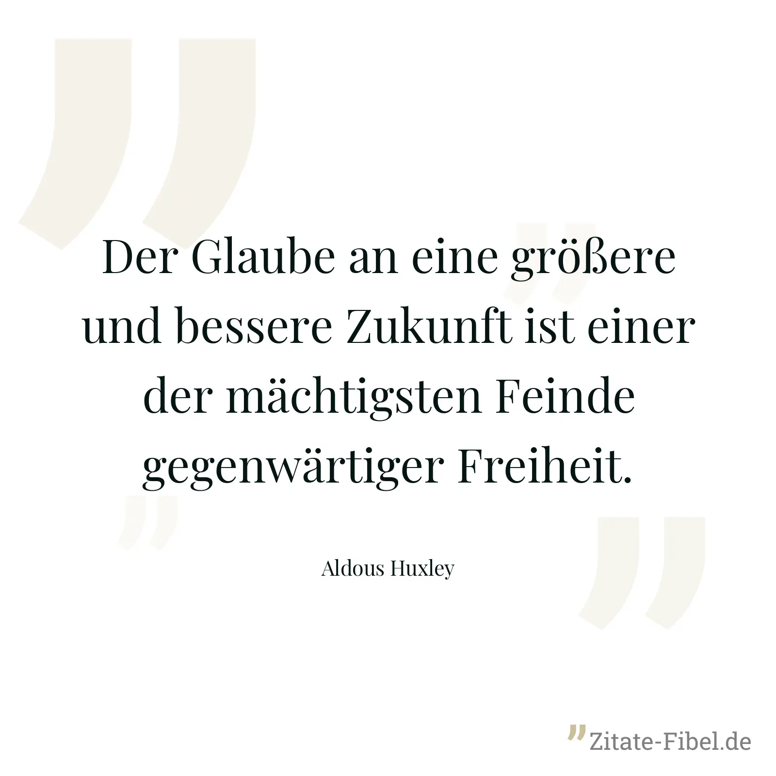 Der Glaube an eine größere und bessere Zukunft ist einer der mächtigsten Feinde gegenwärtiger Freiheit. - Aldous Huxley