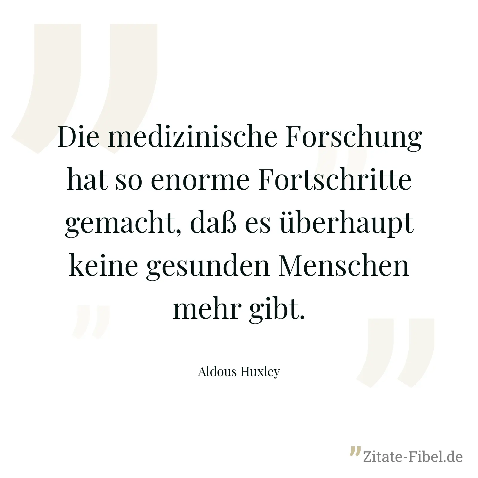 Die medizinische Forschung hat so enorme Fortschritte gemacht, daß es überhaupt keine gesunden Menschen mehr gibt. - Aldous Huxley