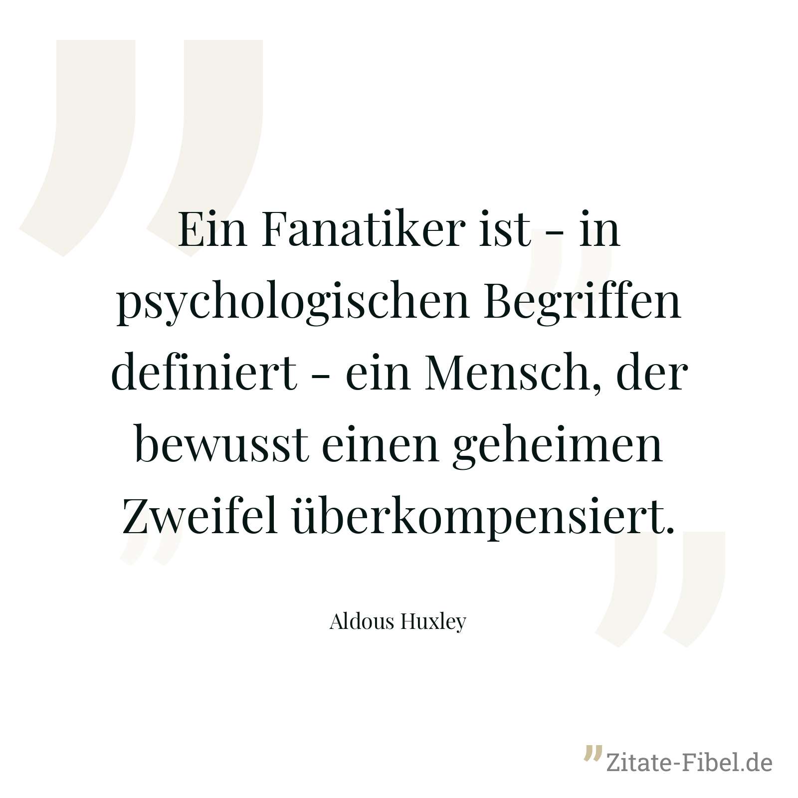 Ein Fanatiker ist - in psychologischen Begriffen definiert - ein Mensch, der bewusst einen geheimen Zweifel überkompensiert. - Aldous Huxley