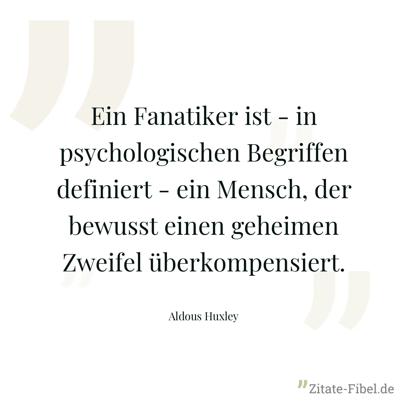 Ein Fanatiker ist - in psychologischen Begriffen definiert - ein Mensch, der bewusst einen geheimen Zweifel überkompensiert. - Aldous Huxley