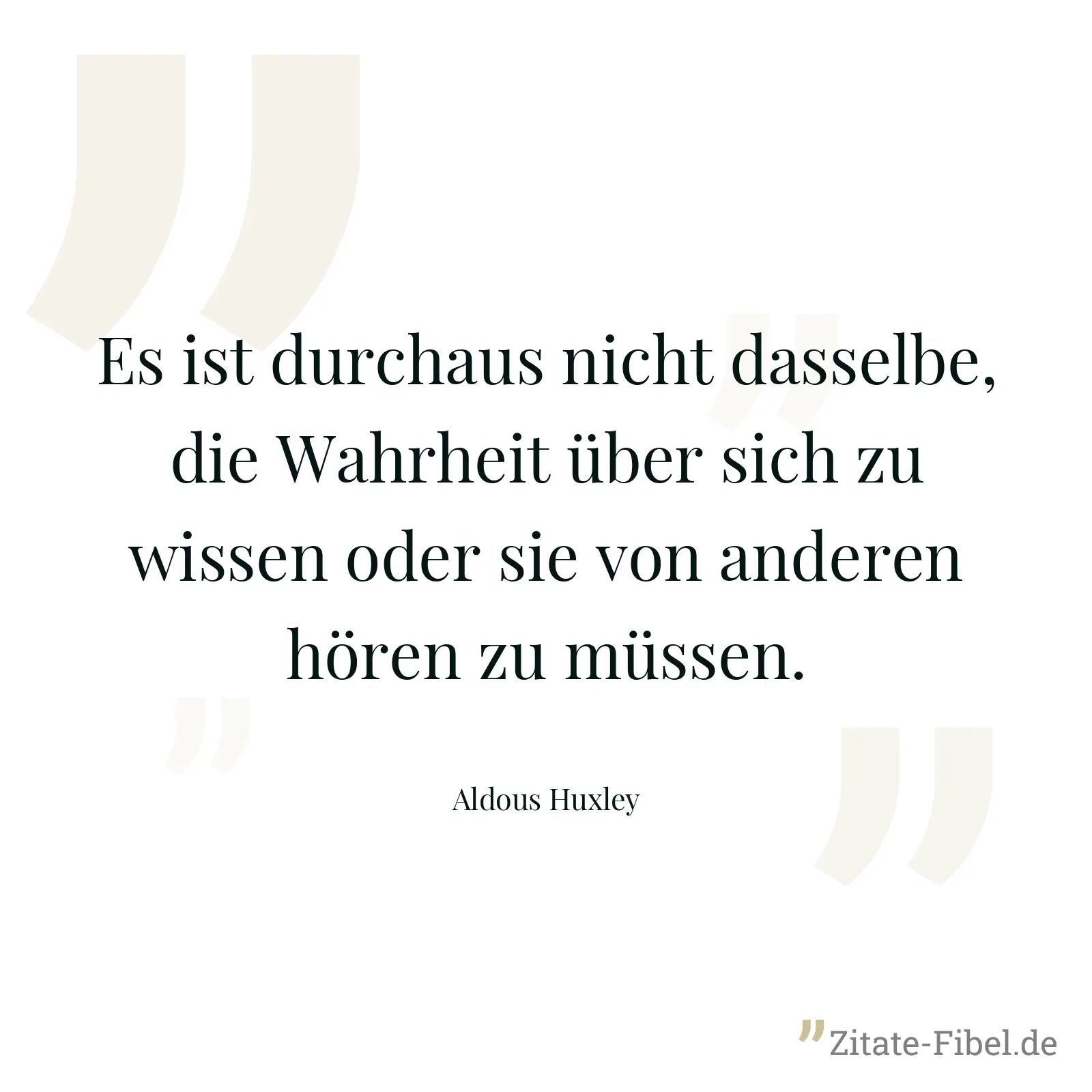 Es ist durchaus nicht dasselbe, die Wahrheit über sich zu wissen oder sie von anderen hören zu müssen. - Aldous Huxley