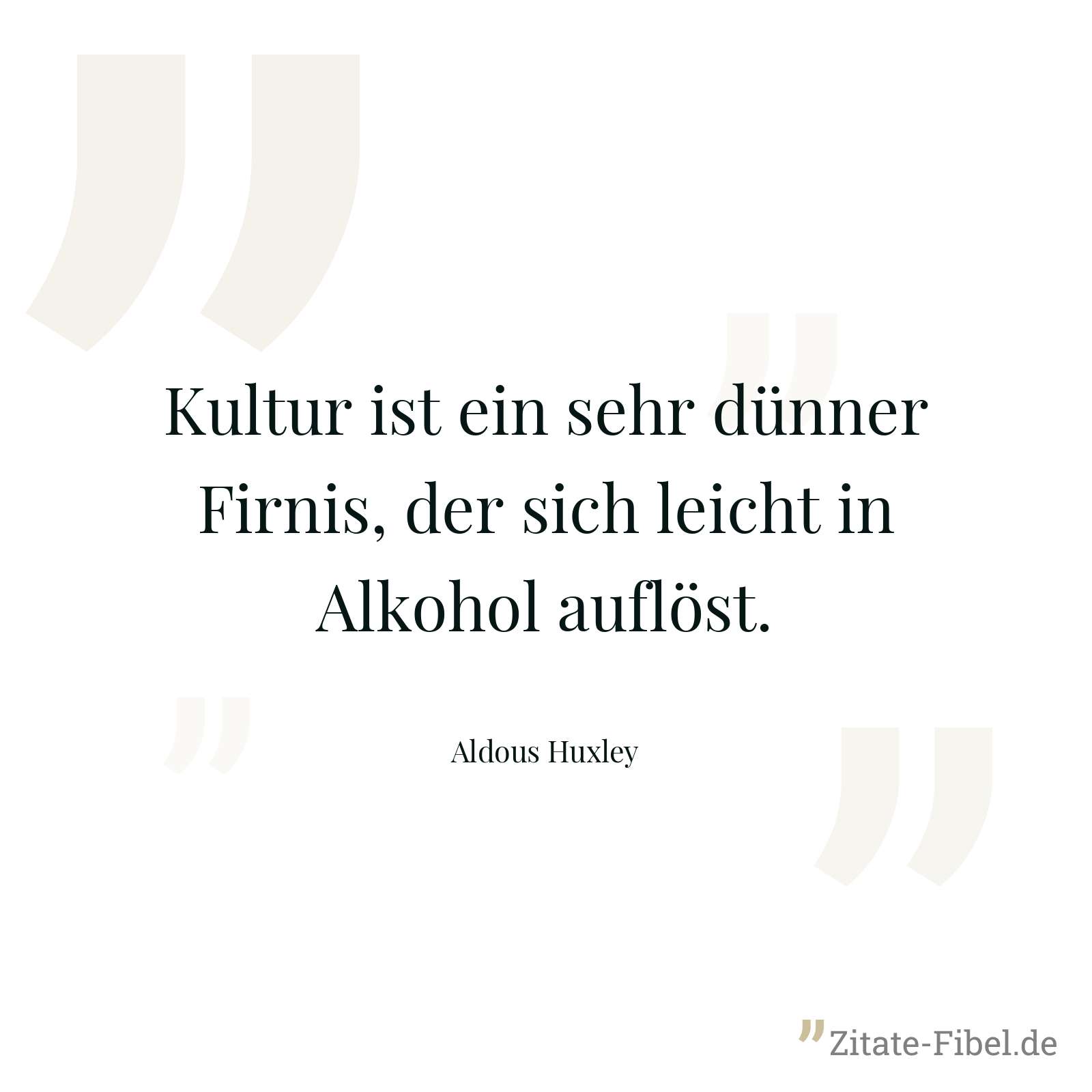 Kultur ist ein sehr dünner Firnis, der sich leicht in Alkohol auflöst. - Aldous Huxley