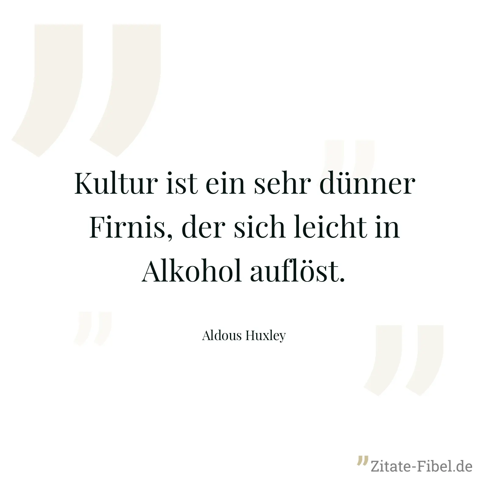Kultur ist ein sehr dünner Firnis, der sich leicht in Alkohol auflöst. - Aldous Huxley