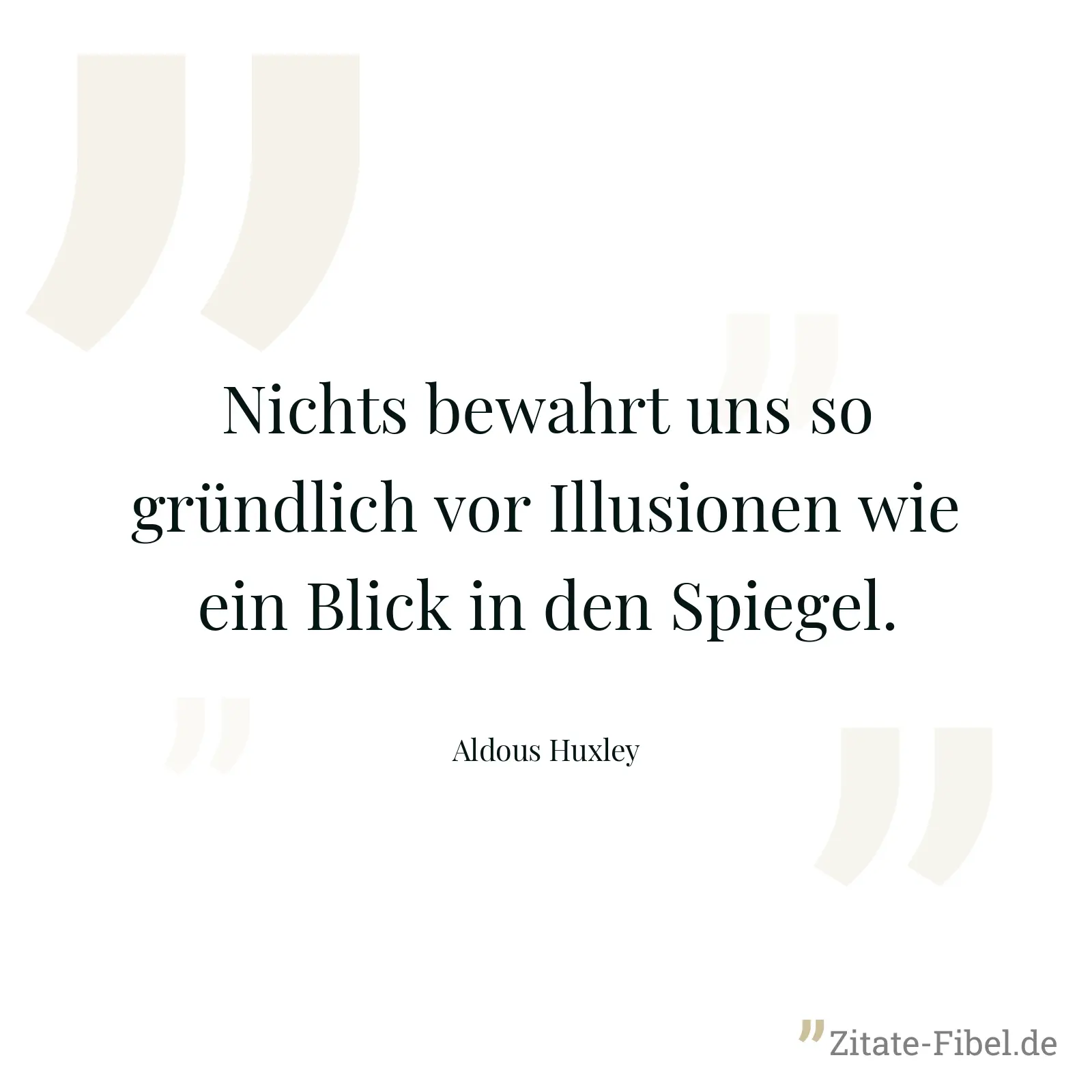Nichts bewahrt uns so gründlich vor Illusionen wie ein Blick in den Spiegel. - Aldous Huxley