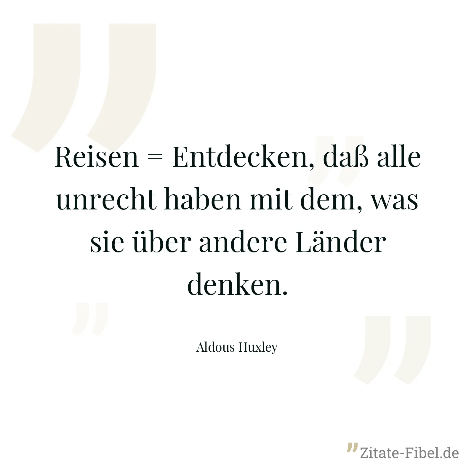 Reisen = Entdecken, daß alle unrecht haben mit dem, was sie über andere Länder denken. - Aldous Huxley