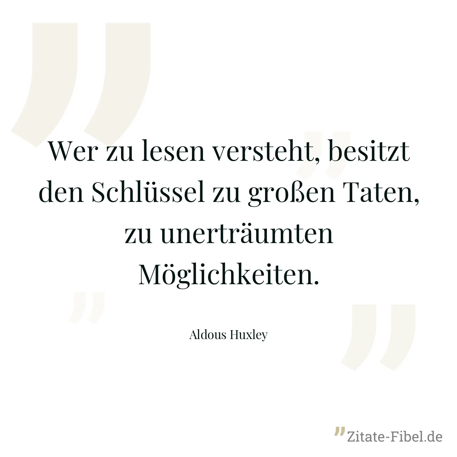 Wer zu lesen versteht, besitzt den Schlüssel zu großen Taten, zu unerträumten Möglichkeiten. - Aldous Huxley