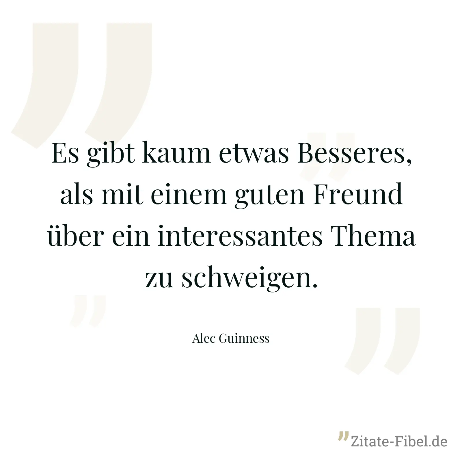 Es gibt kaum etwas Besseres, als mit einem guten Freund über ein interessantes Thema zu schweigen. - Alec Guinness