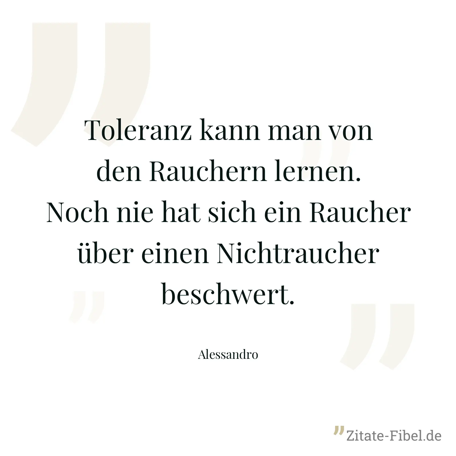 Toleranz kann man von den Rauchern lernen. Noch nie hat sich ein Raucher über einen Nichtraucher beschwert. - Alessandro