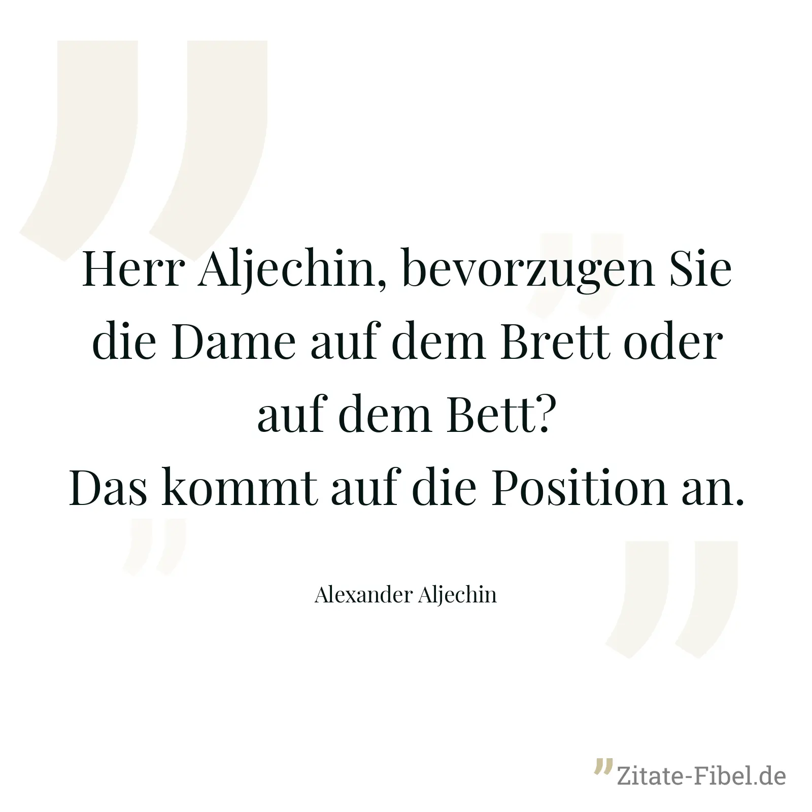 Herr Aljechin, bevorzugen Sie die Dame auf dem Brett oder auf dem Bett? Das kommt auf die Position an. - Alexander Aljechin