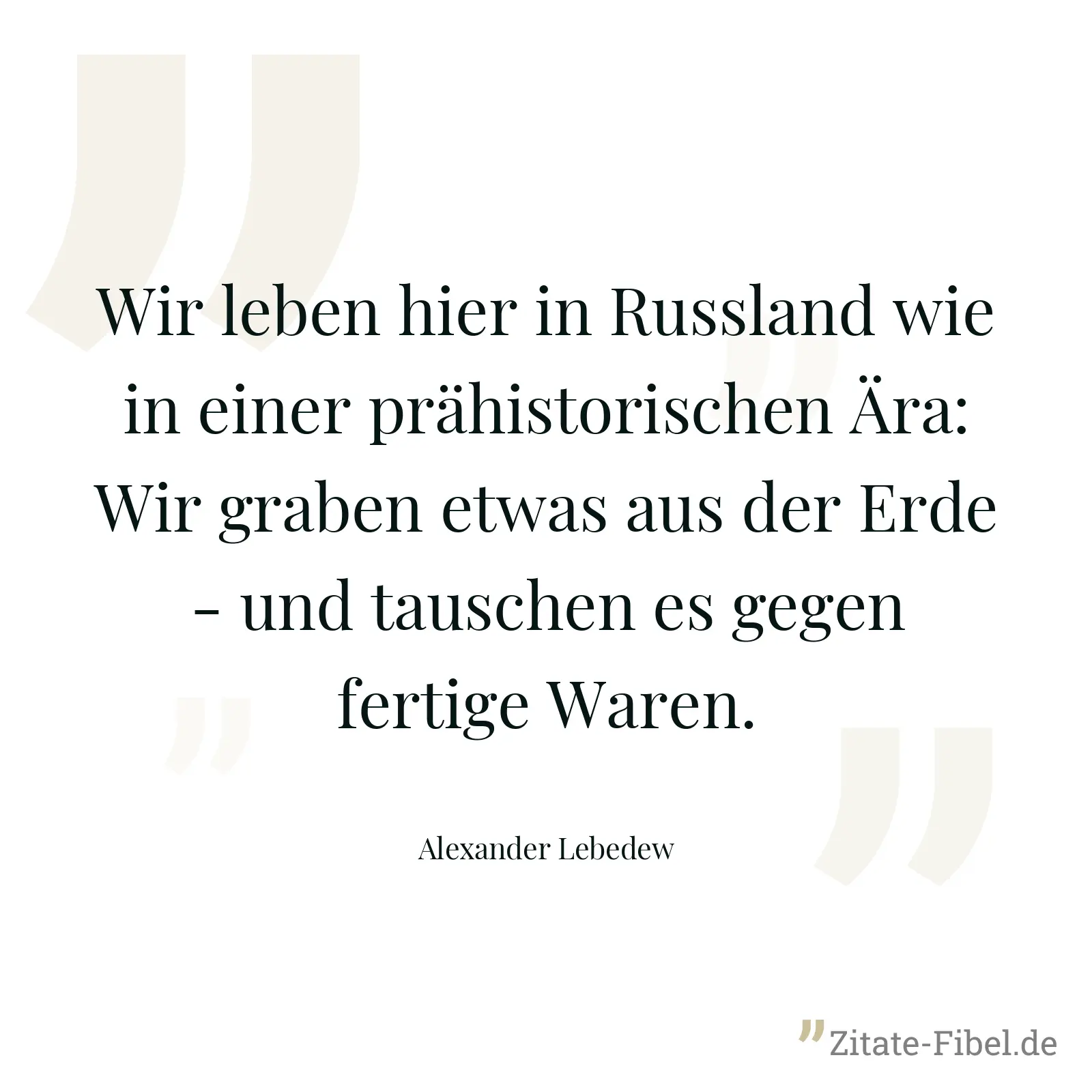 Wir leben hier in Russland wie in einer prähistorischen Ära: Wir graben etwas aus der Erde - und tauschen es gegen fertige Waren. - Alexander Lebedew