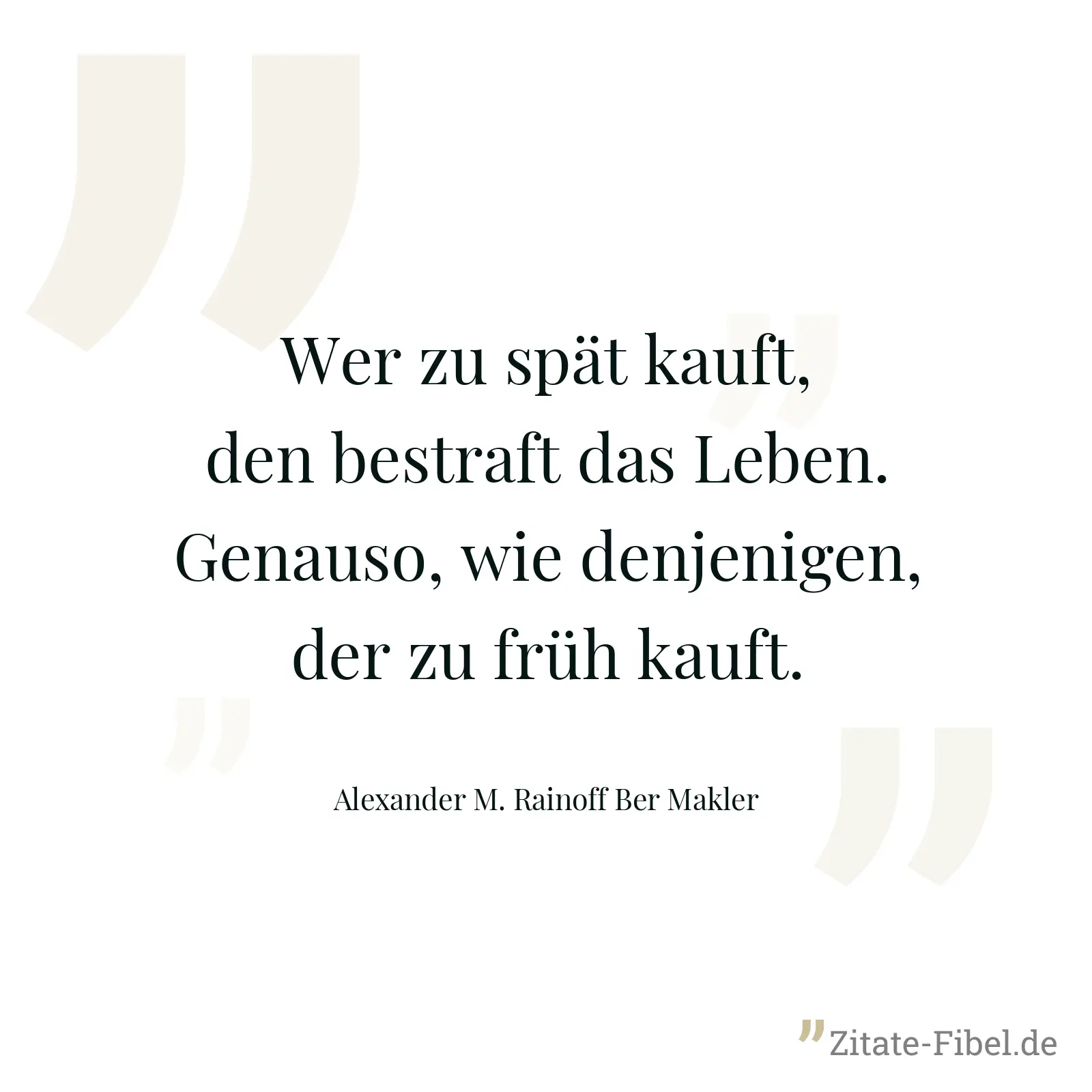 Wer zu spät kauft, den bestraft das Leben. Genauso, wie denjenigen, der zu früh kauft. - Alexander M. Rainoff Ber Makler
