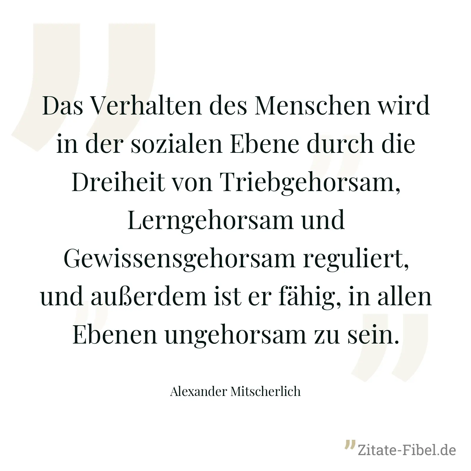 Das Verhalten des Menschen wird in der sozialen Ebene durch die Dreiheit von Triebgehorsam, Lerngehorsam und Gewissensgehorsam reguliert, und außerdem ist er fähig, in allen Ebenen ungehorsam zu sein. - Alexander Mitscherlich