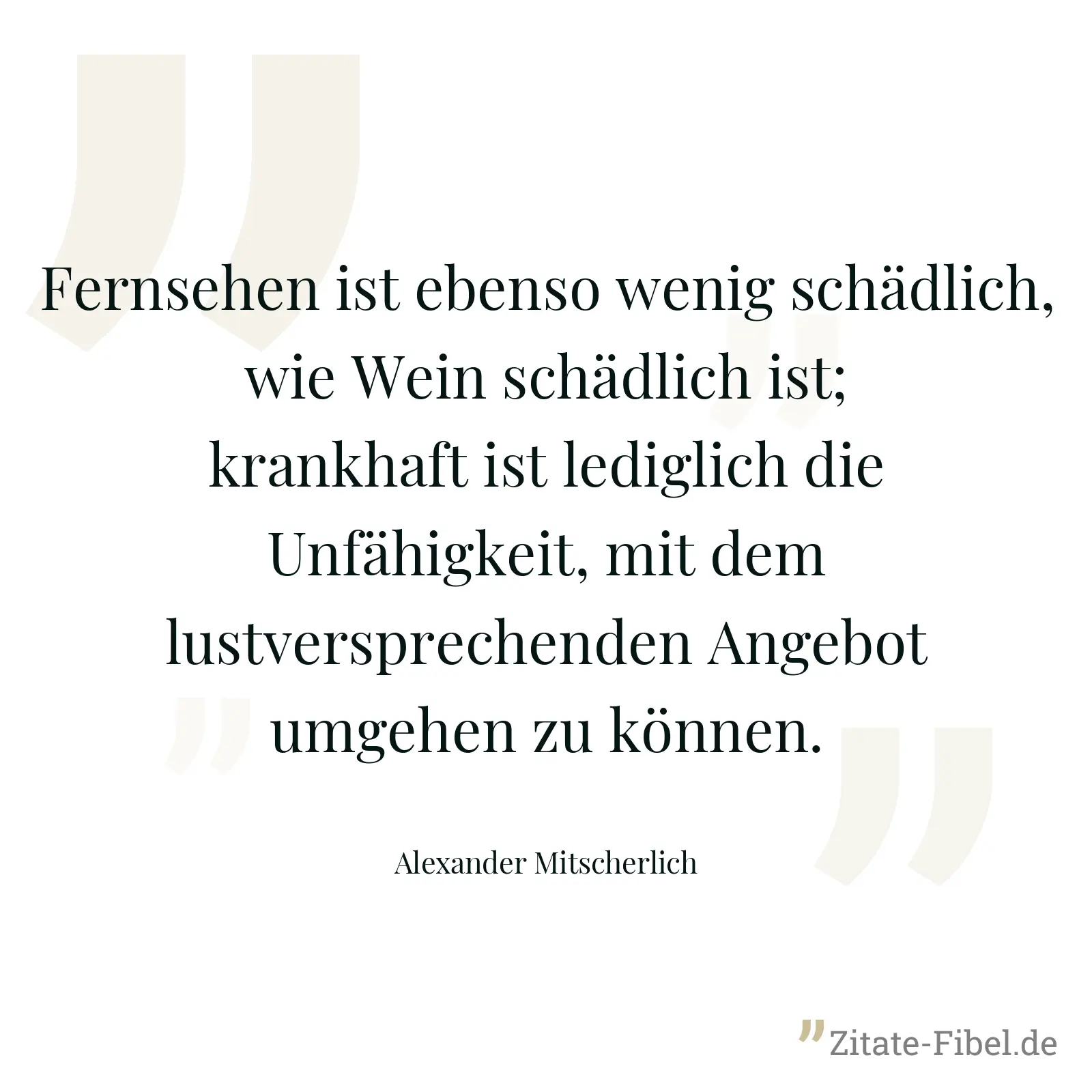 Fernsehen ist ebenso wenig schädlich, wie Wein schädlich ist; krankhaft ist lediglich die Unfähigkeit, mit dem lustversprechenden Angebot umgehen zu können. - Alexander Mitscherlich