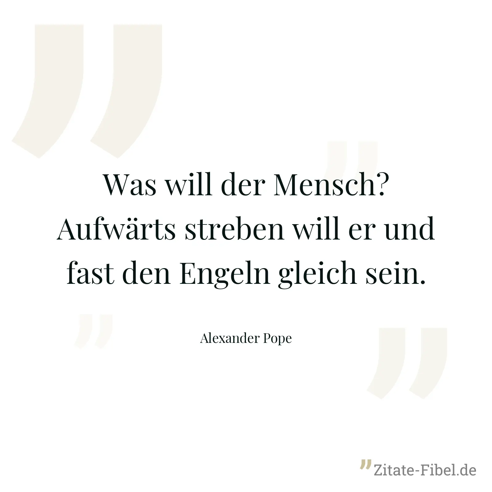 Was will der Mensch? Aufwärts streben will er und fast den Engeln gleich sein. - Alexander Pope