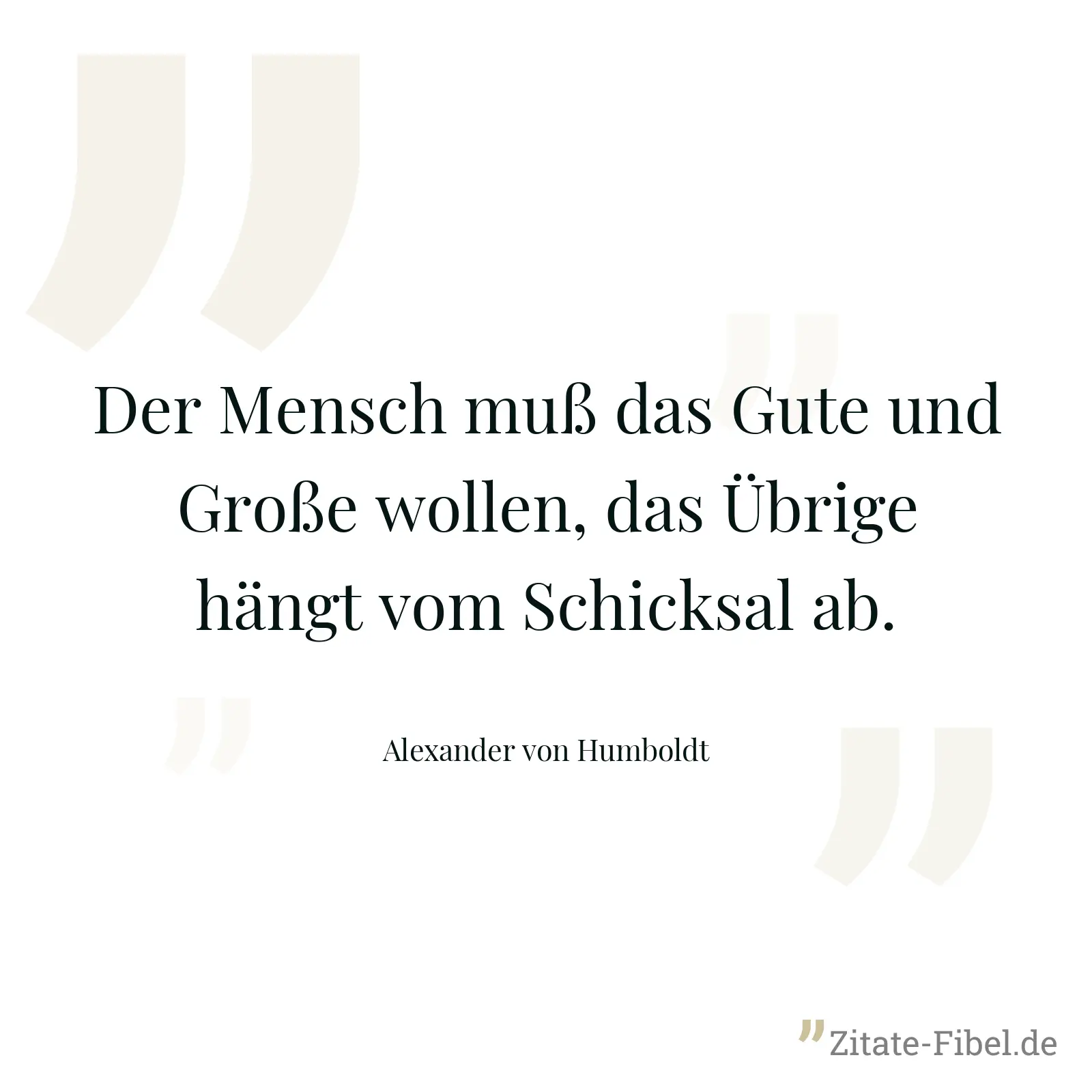Der Mensch muß das Gute und Große wollen, das Übrige hängt vom Schicksal ab. - Alexander von Humboldt