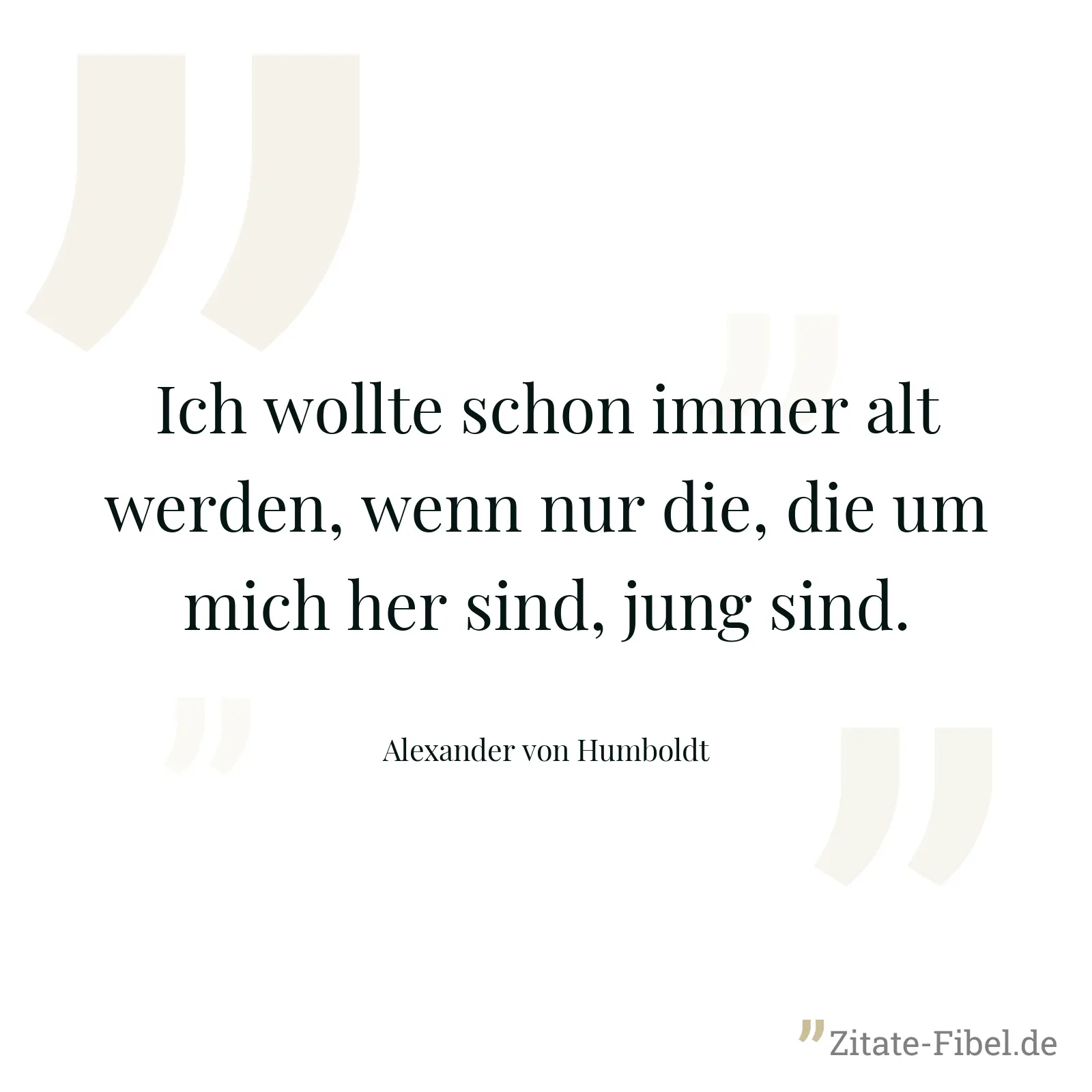 Ich wollte schon immer alt werden, wenn nur die, die um mich her sind, jung sind. - Alexander von Humboldt