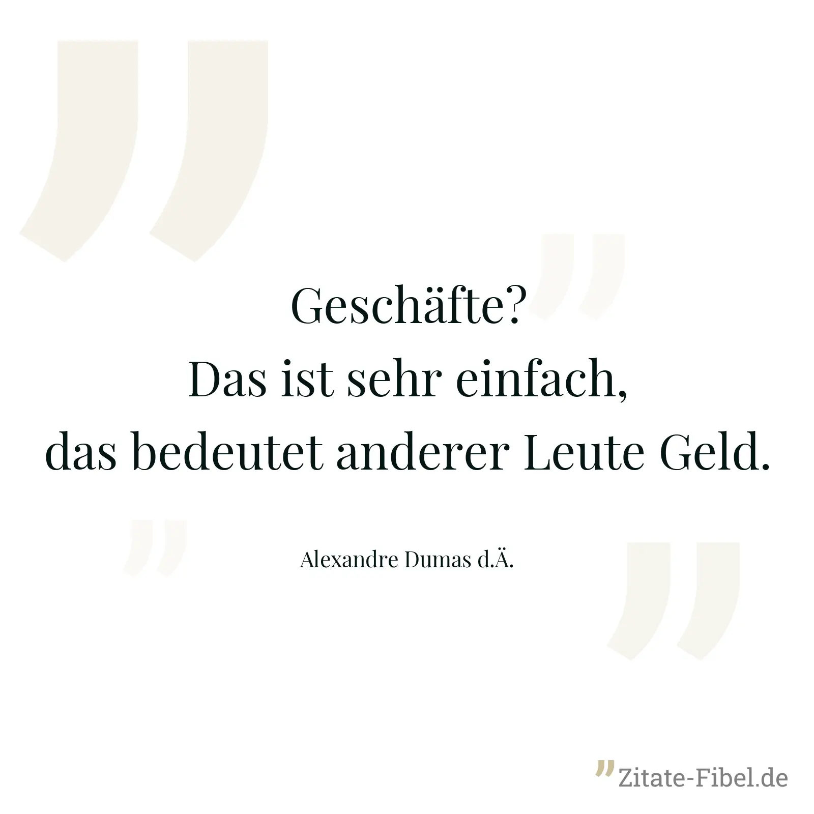 Geschäfte? Das ist sehr einfach, das bedeutet anderer Leute Geld. - Alexandre Dumas d.Ä.