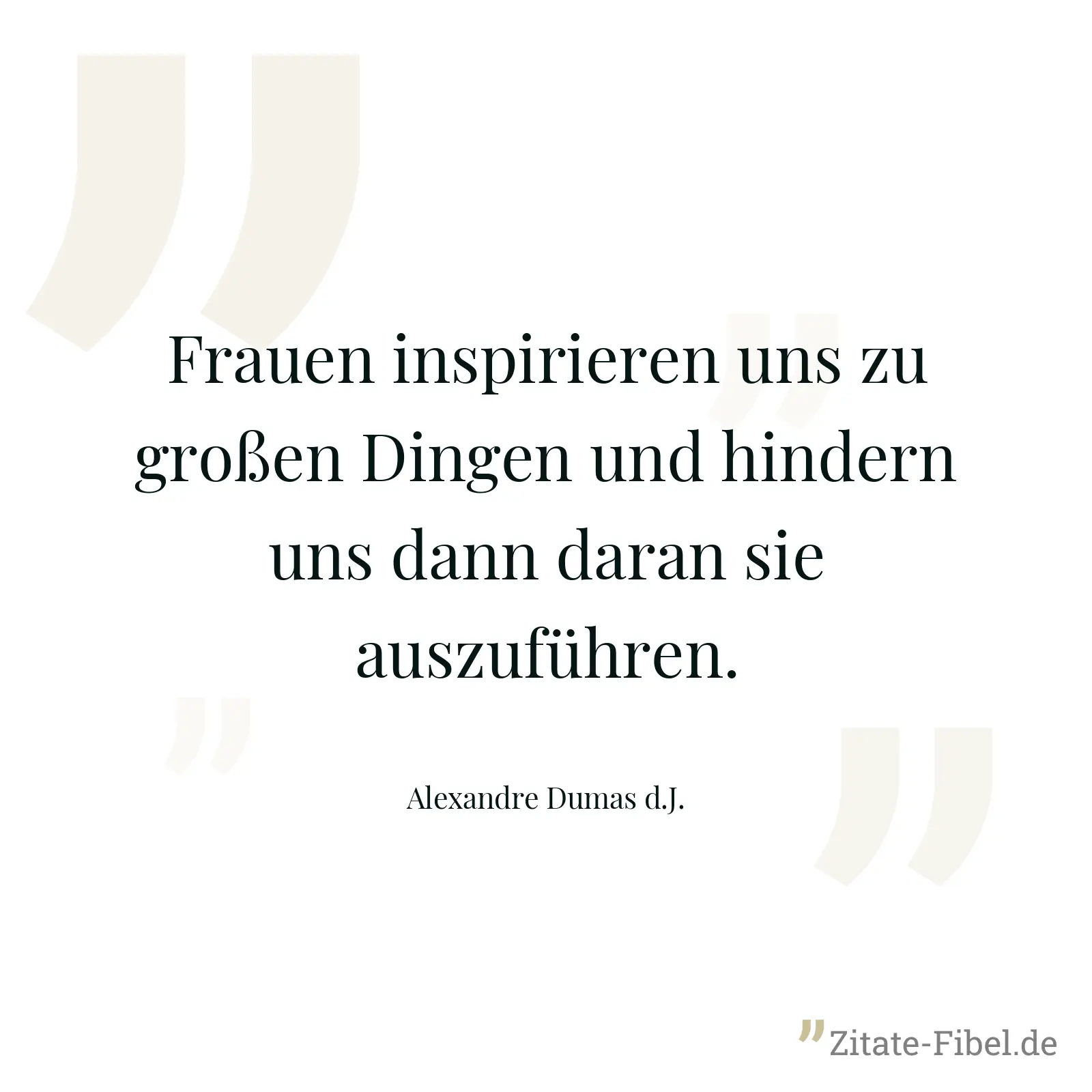 Frauen inspirieren uns zu großen Dingen und hindern uns dann daran sie auszuführen. - Alexandre Dumas d.J.
