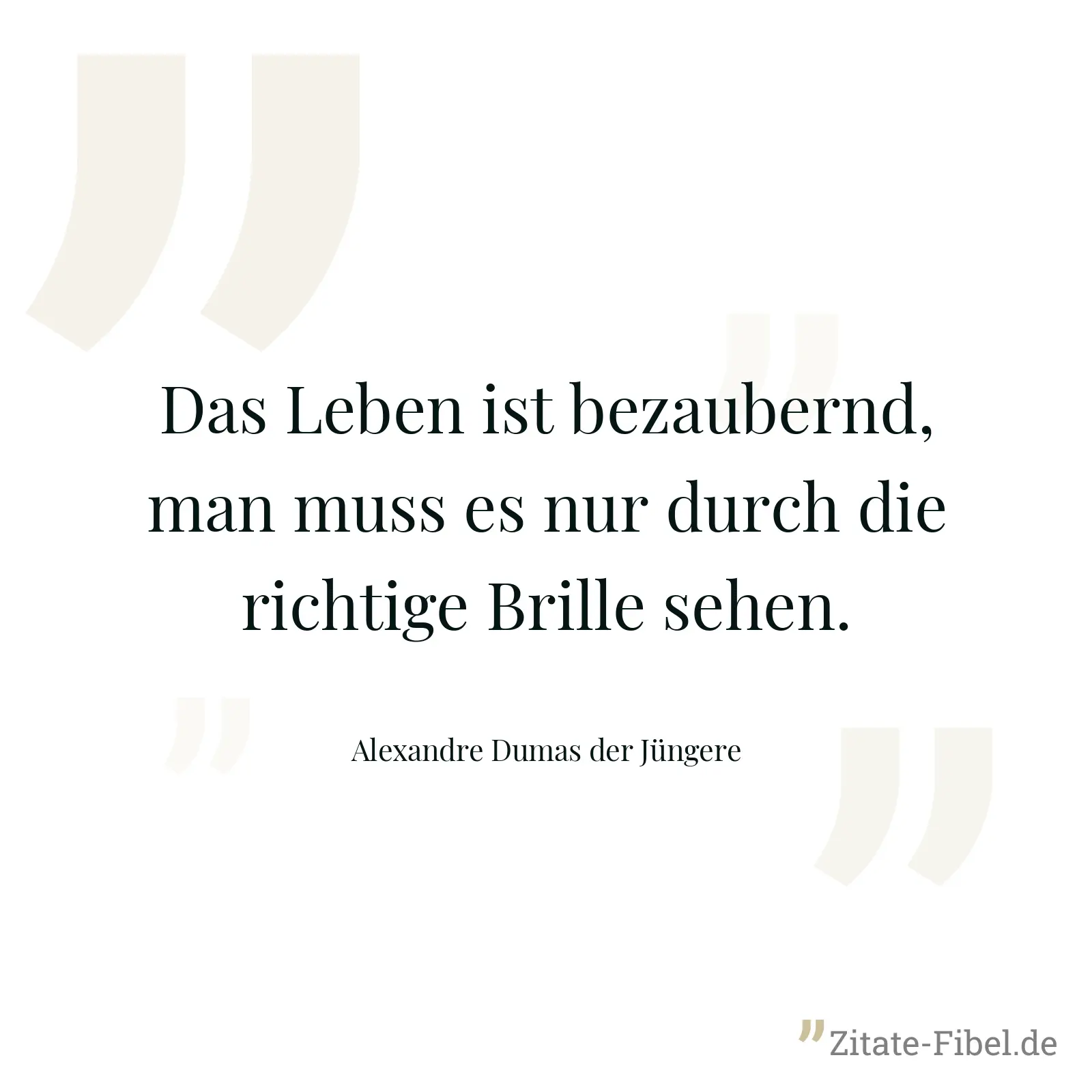 Das Leben ist bezaubernd, man muss es nur durch die richtige Brille sehen. - Alexandre Dumas der Jüngere