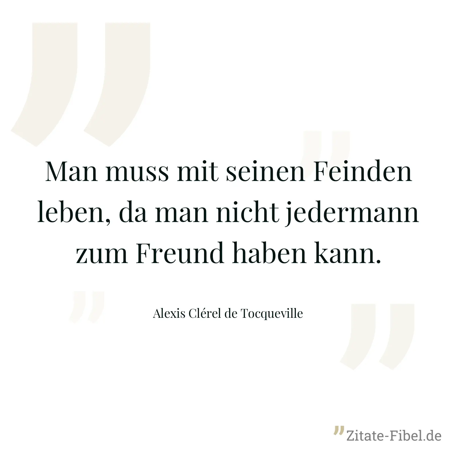 Man muss mit seinen Feinden leben, da man nicht jedermann zum Freund haben kann. - Alexis Clérel de Tocqueville