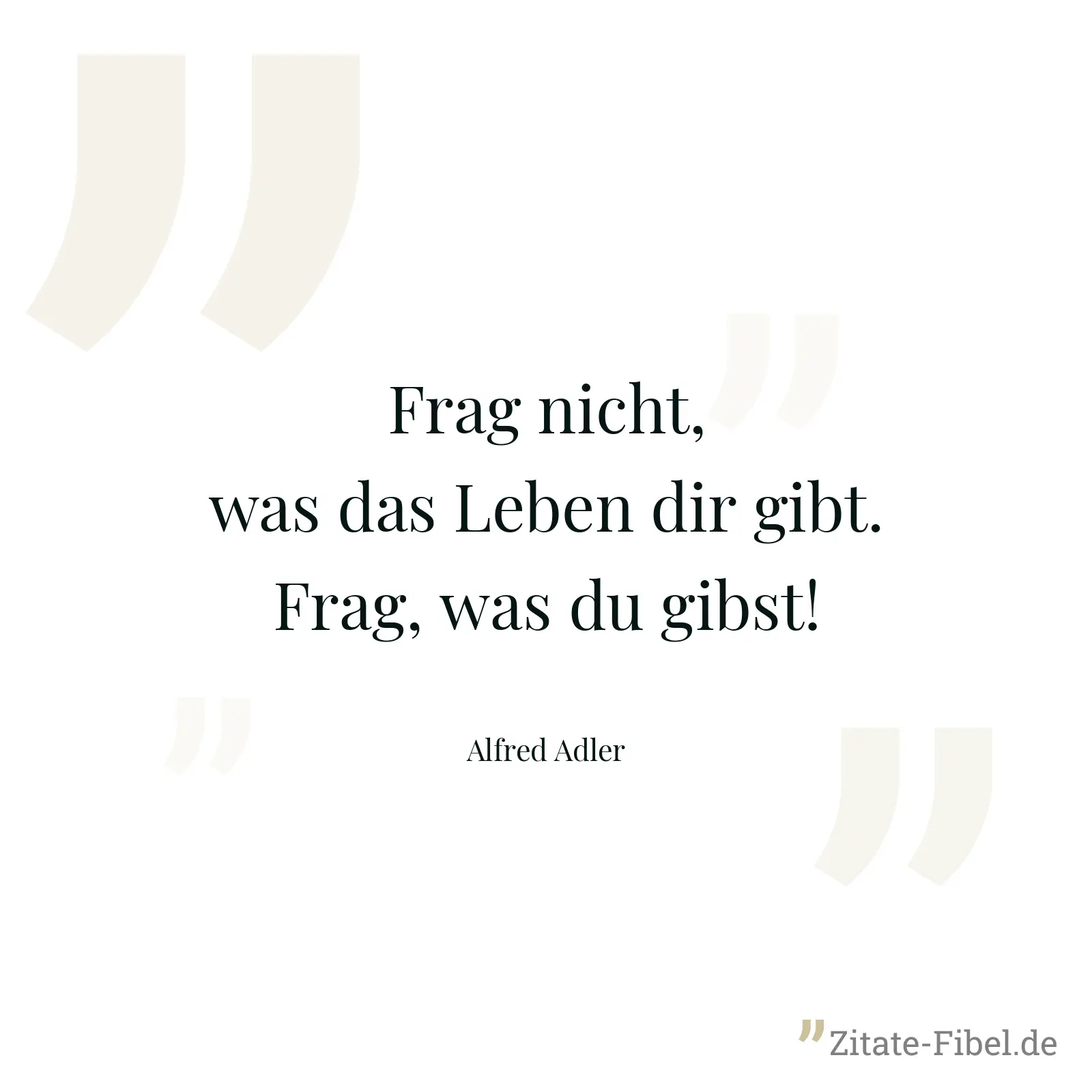 Frag nicht, was das Leben dir gibt. Frag, was du gibst! - Alfred Adler
