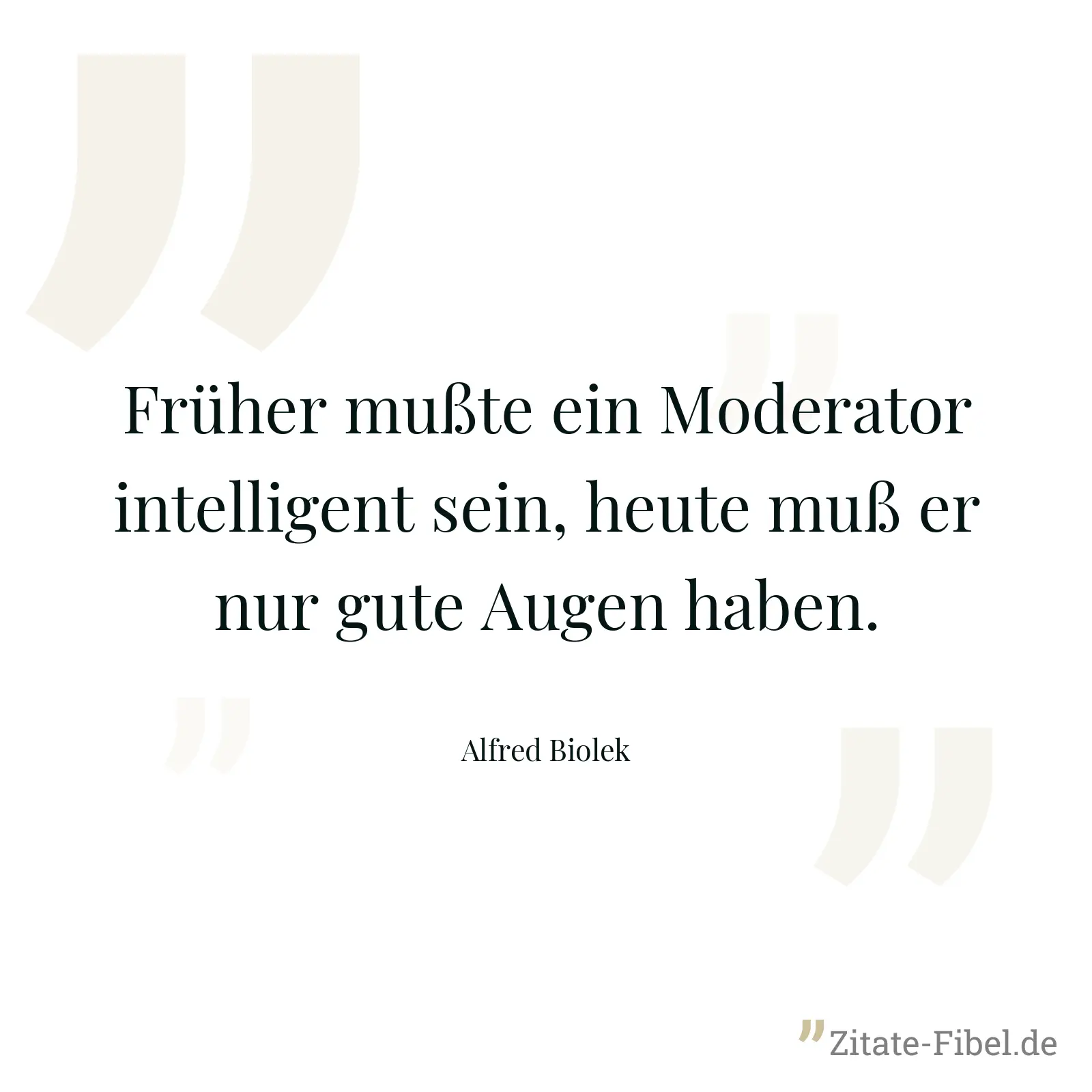 Früher mußte ein Moderator intelligent sein, heute muß er nur gute Augen haben. - Alfred Biolek