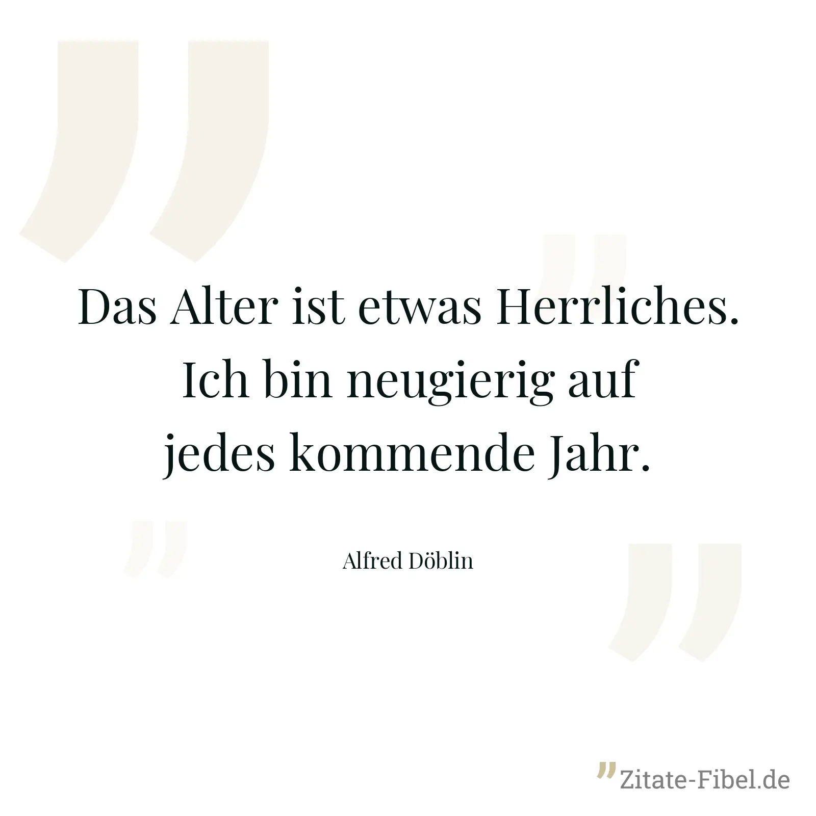 Das Alter ist etwas Herrliches. Ich bin neugierig auf jedes kommende Jahr. - Alfred Döblin