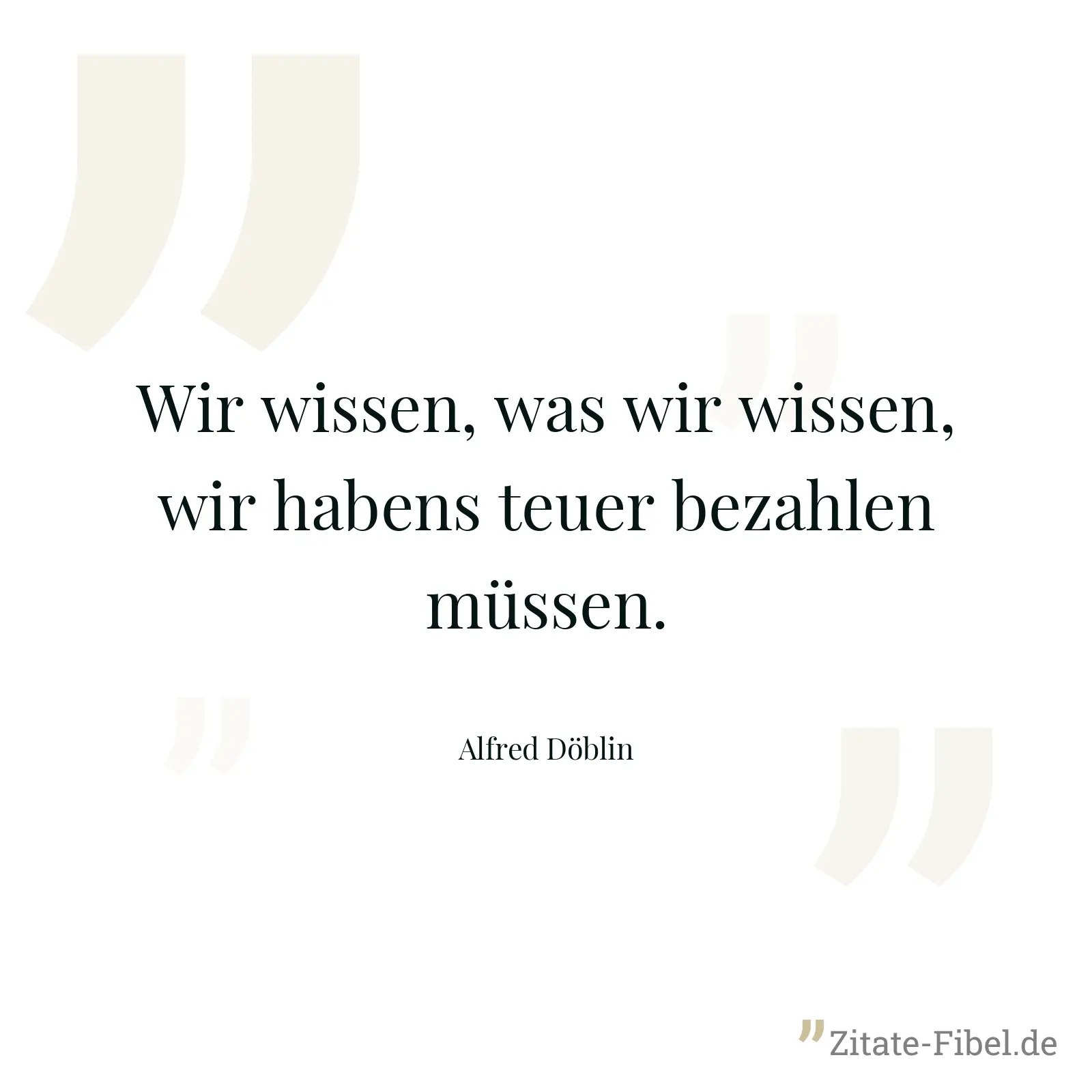 Wir wissen, was wir wissen, wir habens teuer bezahlen müssen. - Alfred Döblin