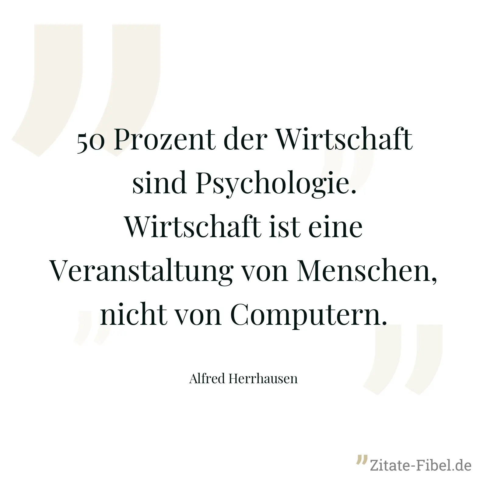50 Prozent der Wirtschaft sind Psychologie. Wirtschaft ist eine Veranstaltung von Menschen, nicht von Computern. - Alfred Herrhausen