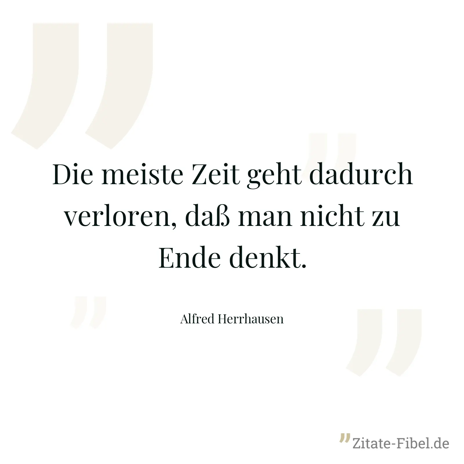 Die meiste Zeit geht dadurch verloren, daß man nicht zu Ende denkt. - Alfred Herrhausen