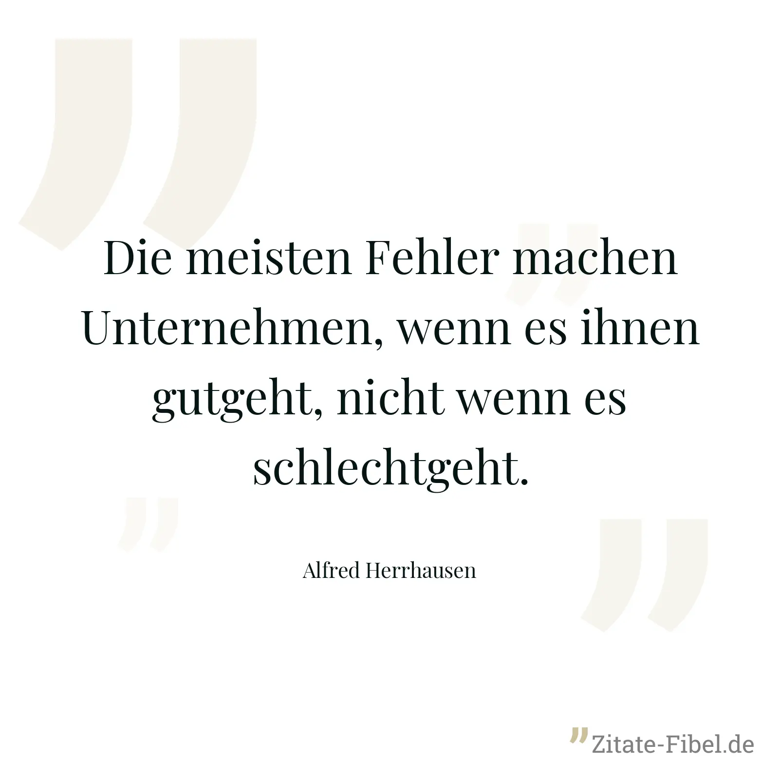 Die meisten Fehler machen Unternehmen, wenn es ihnen gutgeht, nicht wenn es schlechtgeht. - Alfred Herrhausen
