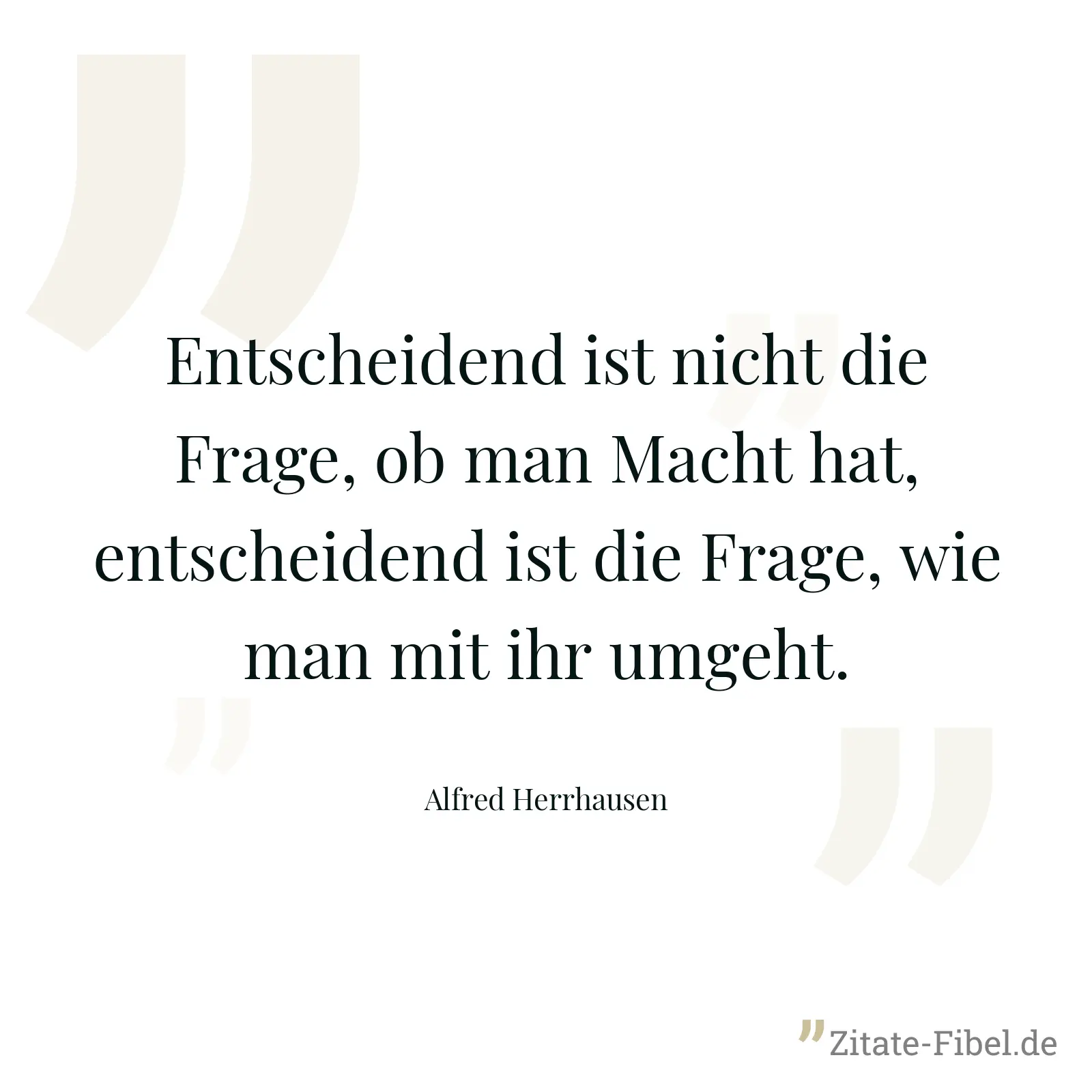 Entscheidend ist nicht die Frage, ob man Macht hat, entscheidend ist die Frage, wie man mit ihr umgeht. - Alfred Herrhausen