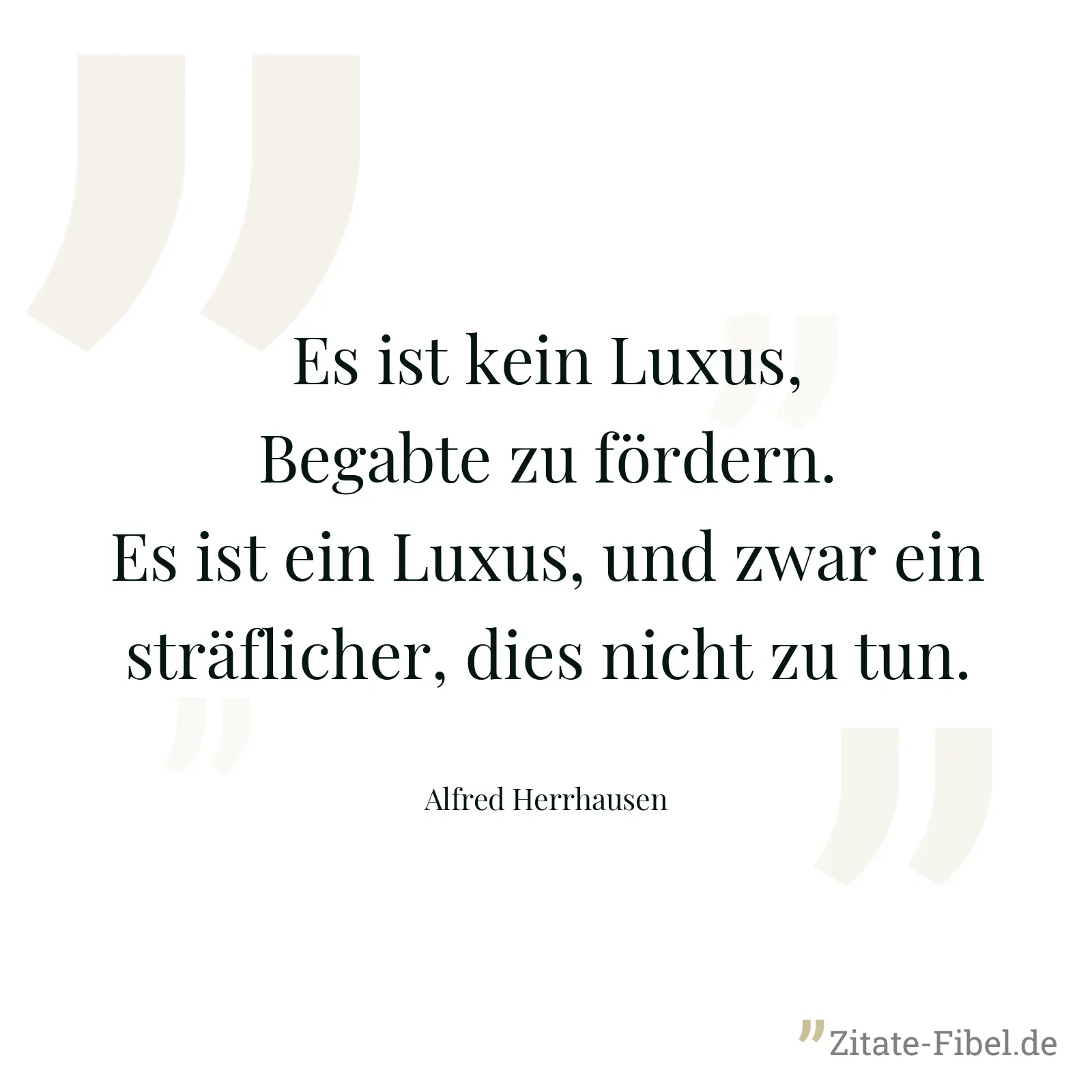 Es ist kein Luxus, Begabte zu fördern. Es ist ein Luxus, und zwar ein sträflicher, dies nicht zu tun. - Alfred Herrhausen