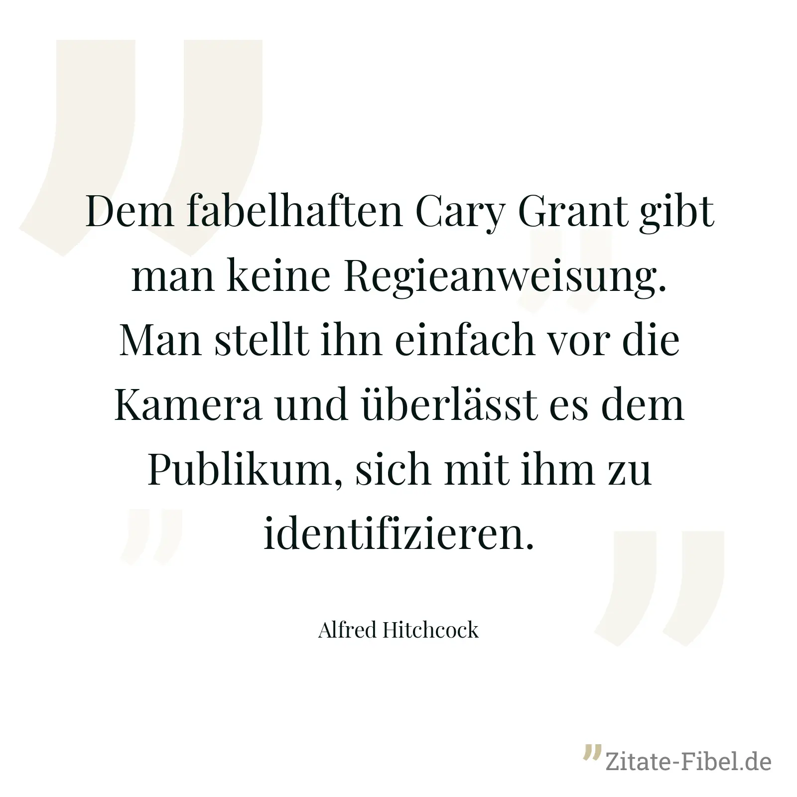Dem fabelhaften Cary Grant gibt man keine Regieanweisung. Man stellt ihn einfach vor die Kamera und überlässt es dem Publikum, sich mit ihm zu identifizieren. - Alfred Hitchcock