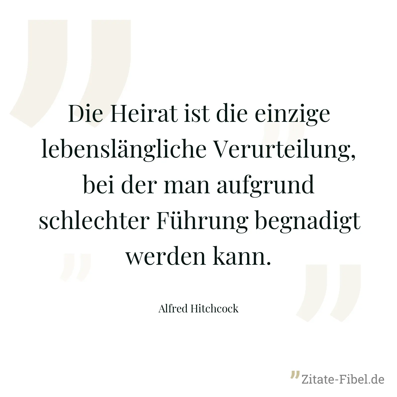 Die Heirat ist die einzige lebenslängliche Verurteilung, bei der man aufgrund schlechter Führung begnadigt werden kann. - Alfred Hitchcock