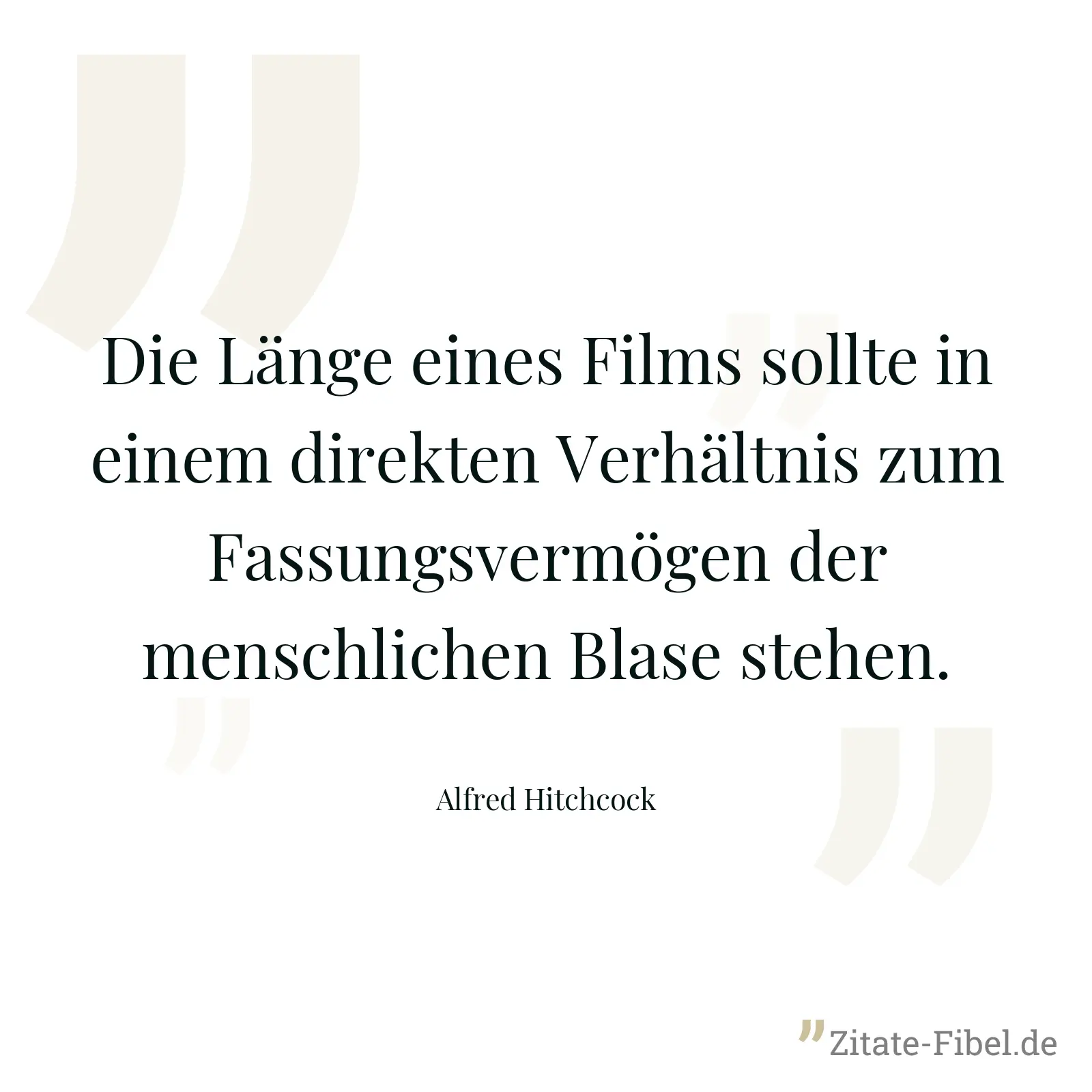 Die Länge eines Films sollte in einem direkten Verhältnis zum Fassungsvermögen der menschlichen Blase stehen. - Alfred Hitchcock