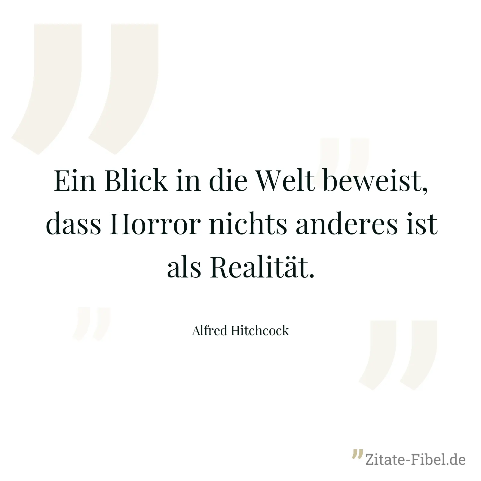 Ein Blick in die Welt beweist, dass Horror nichts anderes ist als Realität. - Alfred Hitchcock