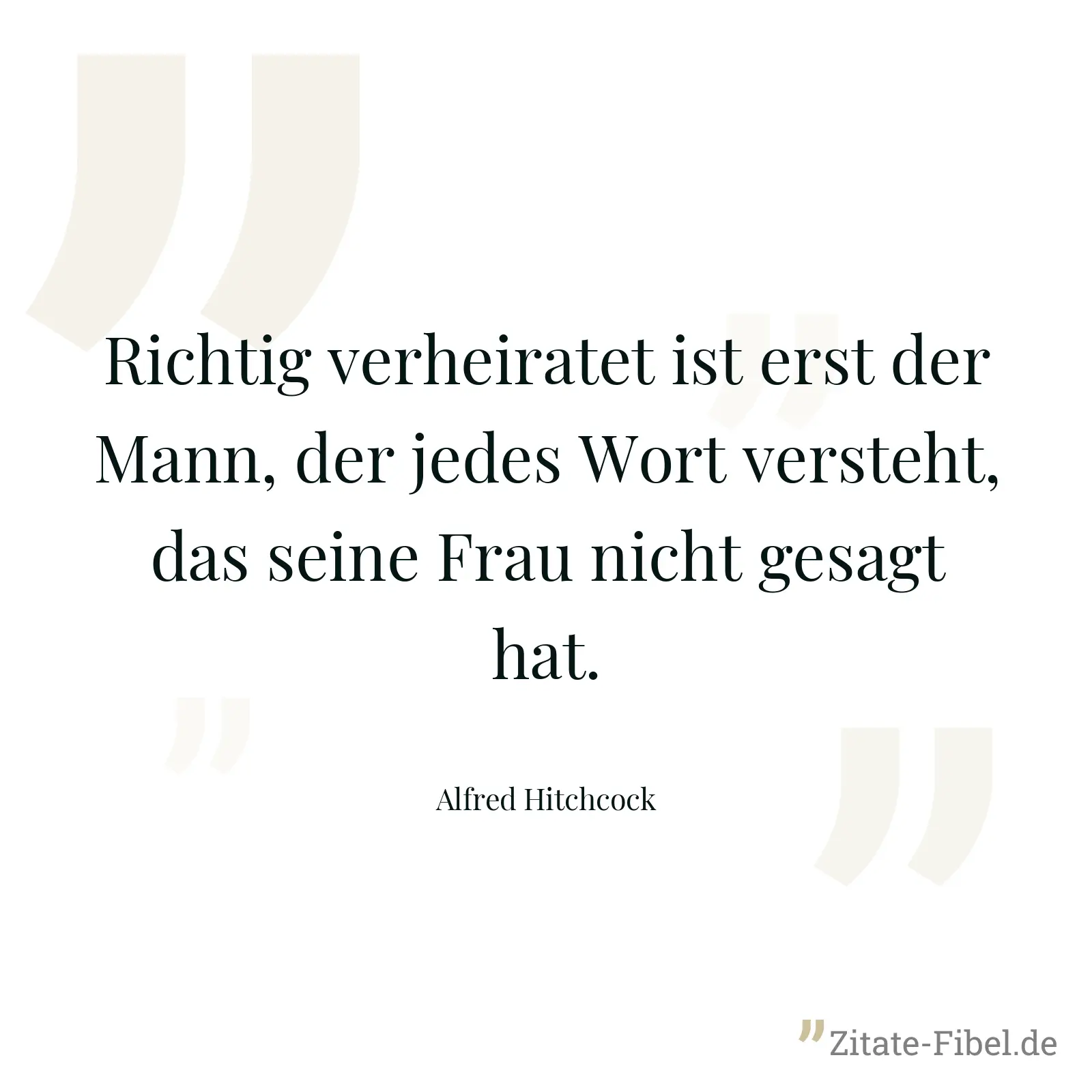 Richtig verheiratet ist erst der Mann, der jedes Wort versteht, das seine Frau nicht gesagt hat. - Alfred Hitchcock