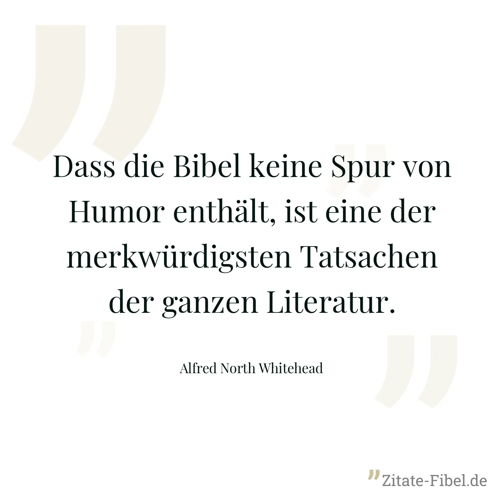 Dass die Bibel keine Spur von Humor enthält, ist eine der merkwürdigsten Tatsachen der ganzen Literatur. - Alfred North Whitehead