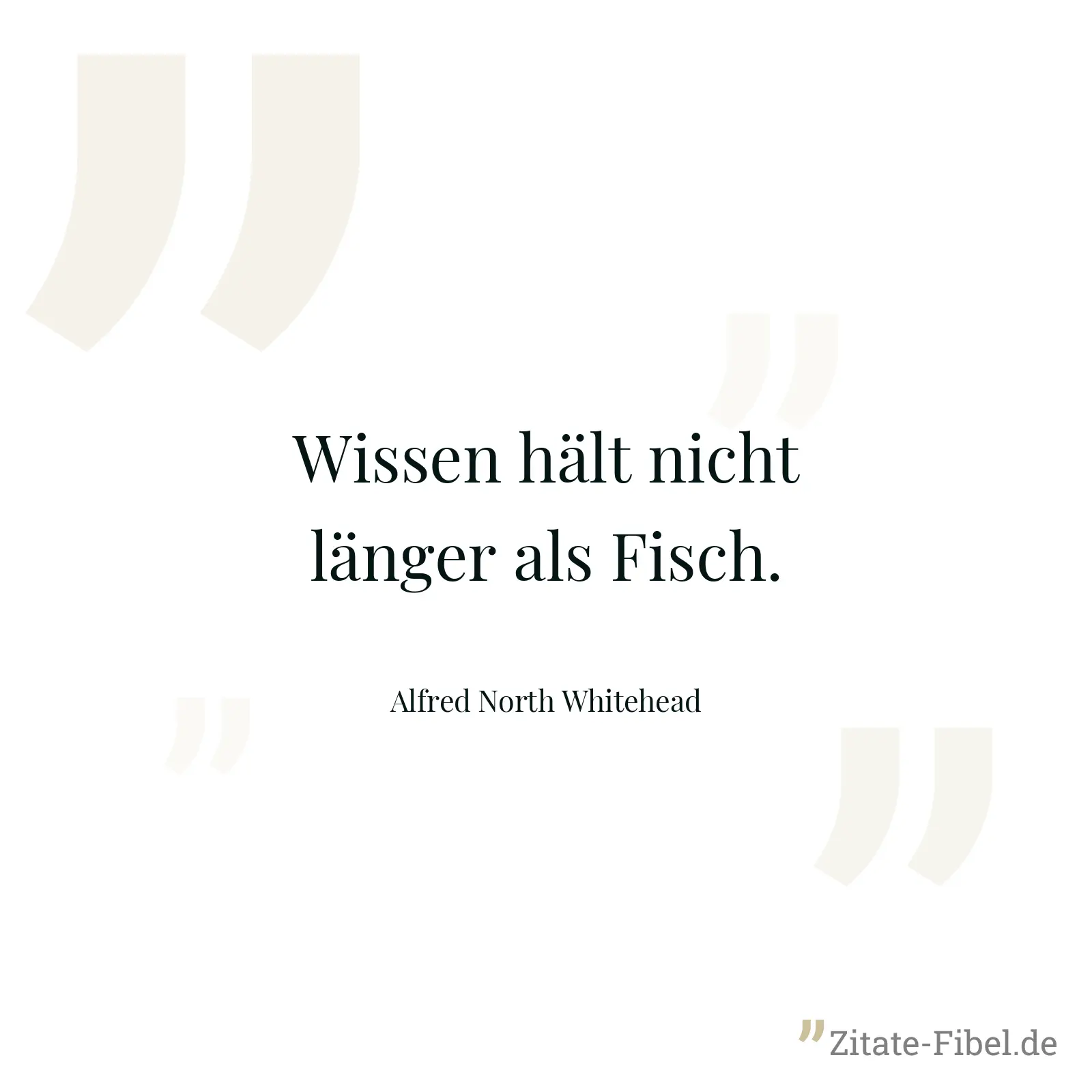 Wissen hält nicht länger als Fisch. - Alfred North Whitehead