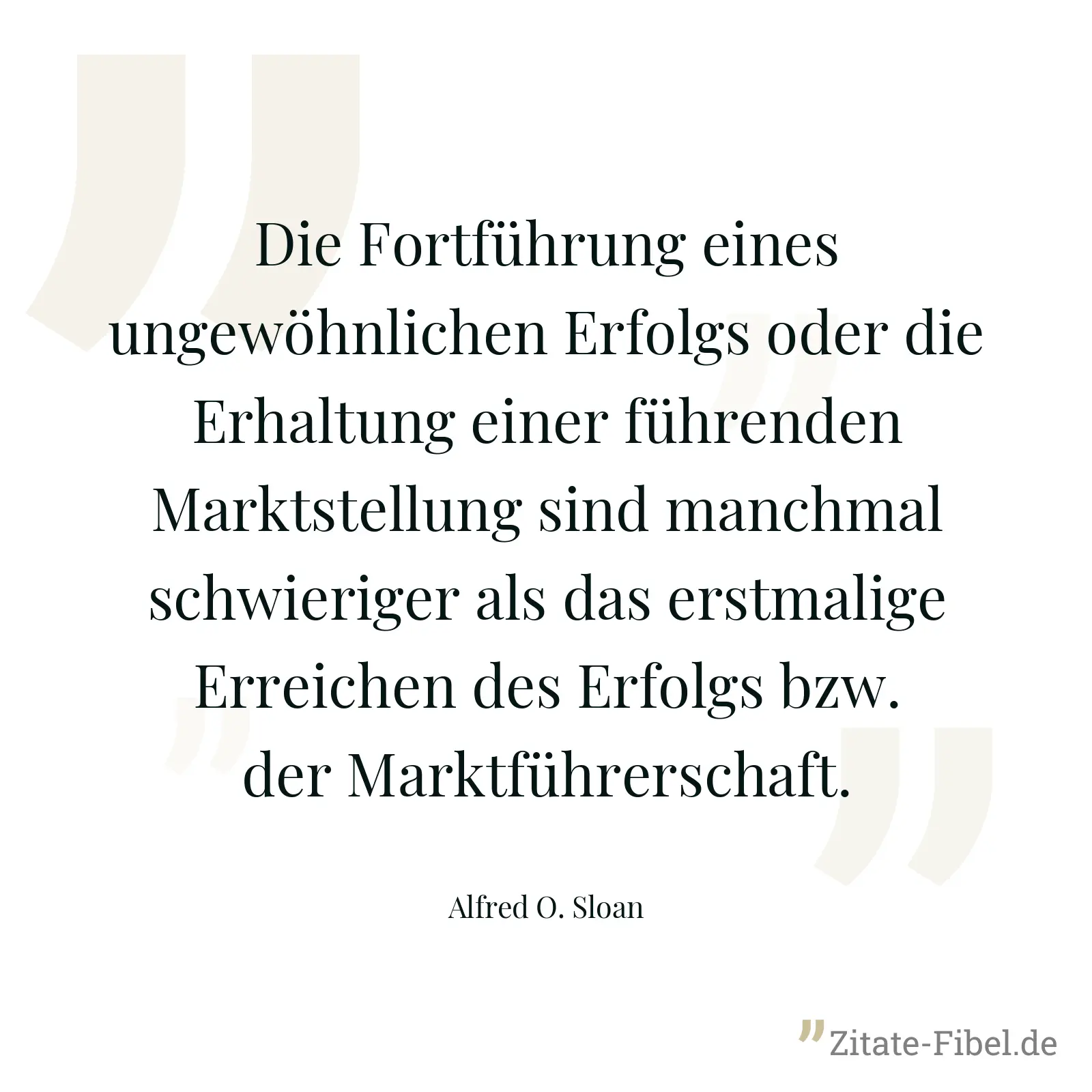 Die Fortführung eines ungewöhnlichen Erfolgs oder die Erhaltung einer führenden Marktstellung sind manchmal schwieriger als das erstmalige Erreichen des Erfolgs bzw. der Marktführerschaft. - Alfred O. Sloan