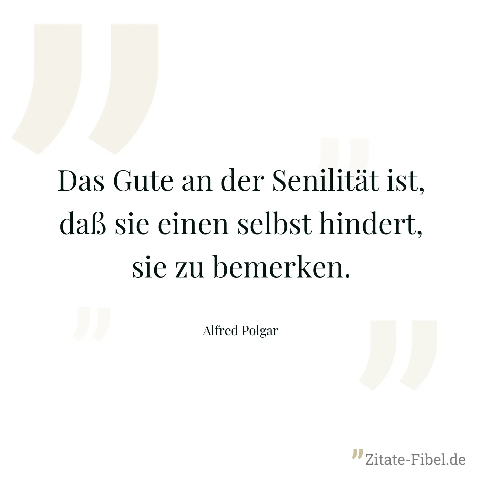 Das Gute an der Senilität ist, daß sie einen selbst hindert, sie zu bemerken. - Alfred Polgar