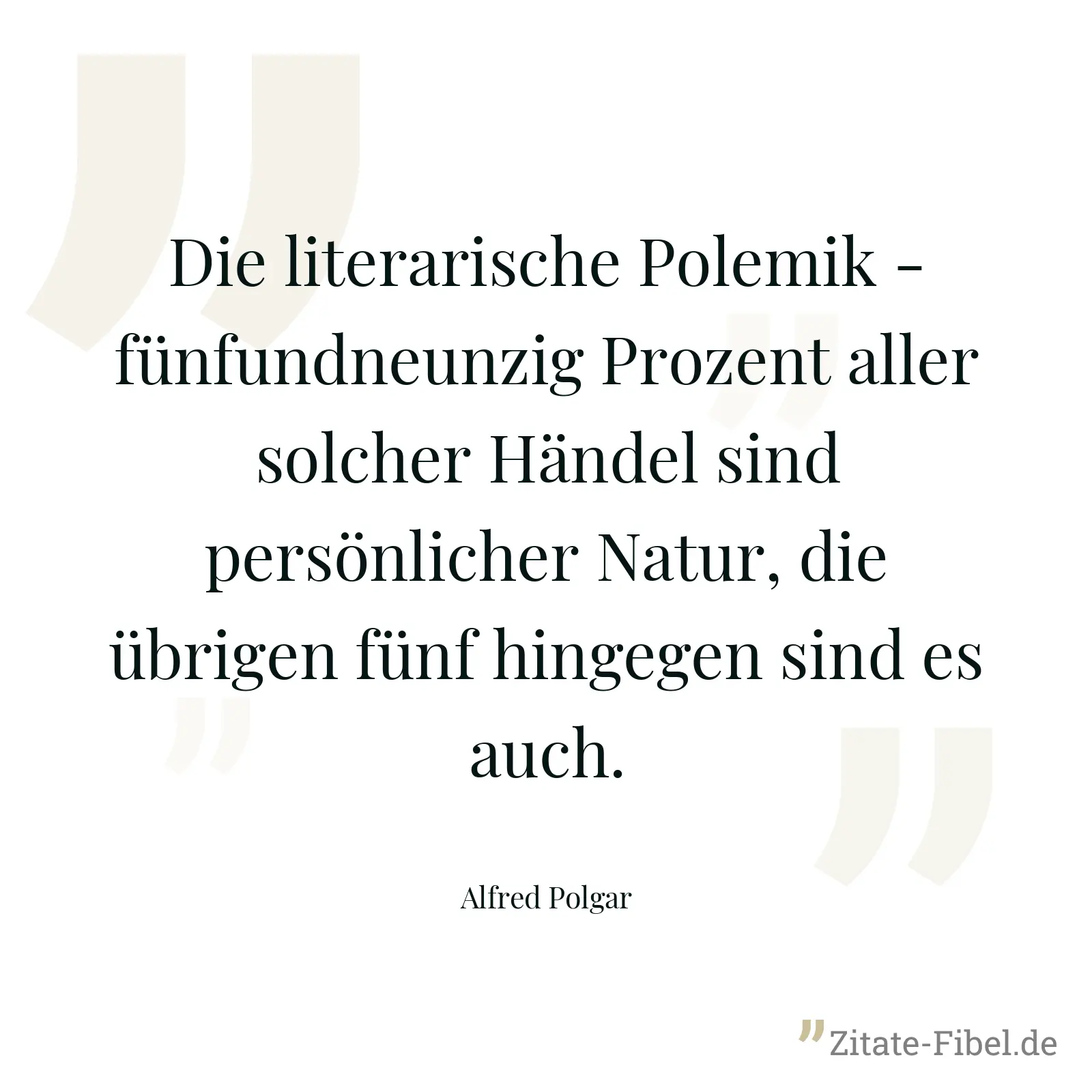Die literarische Polemik - fünfundneunzig Prozent aller solcher Händel sind persönlicher Natur, die übrigen fünf hingegen sind es auch. - Alfred Polgar