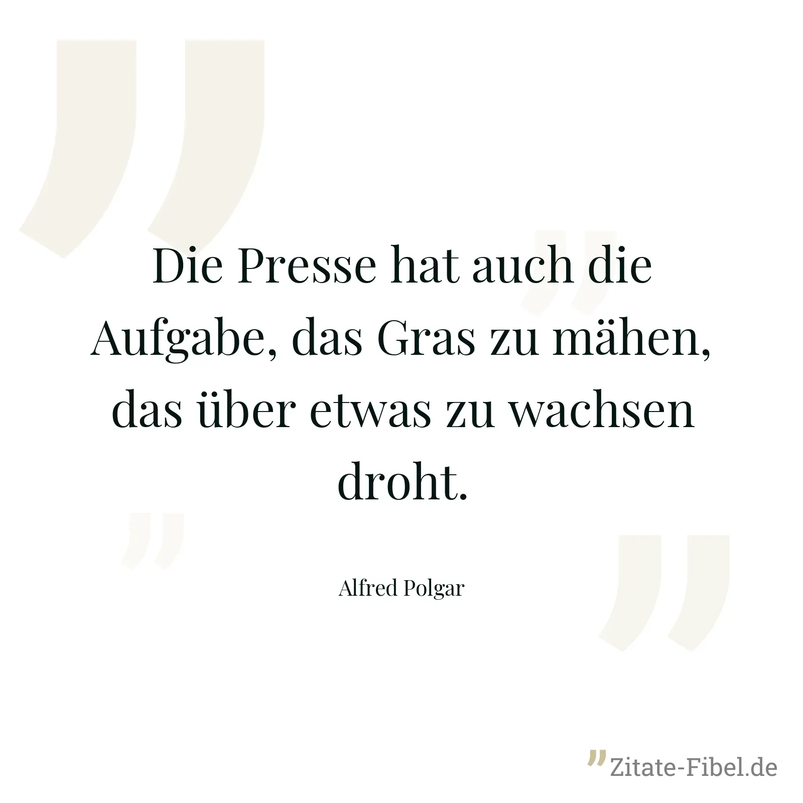 Die Presse hat auch die Aufgabe, das Gras zu mähen, das über etwas zu wachsen droht. - Alfred Polgar