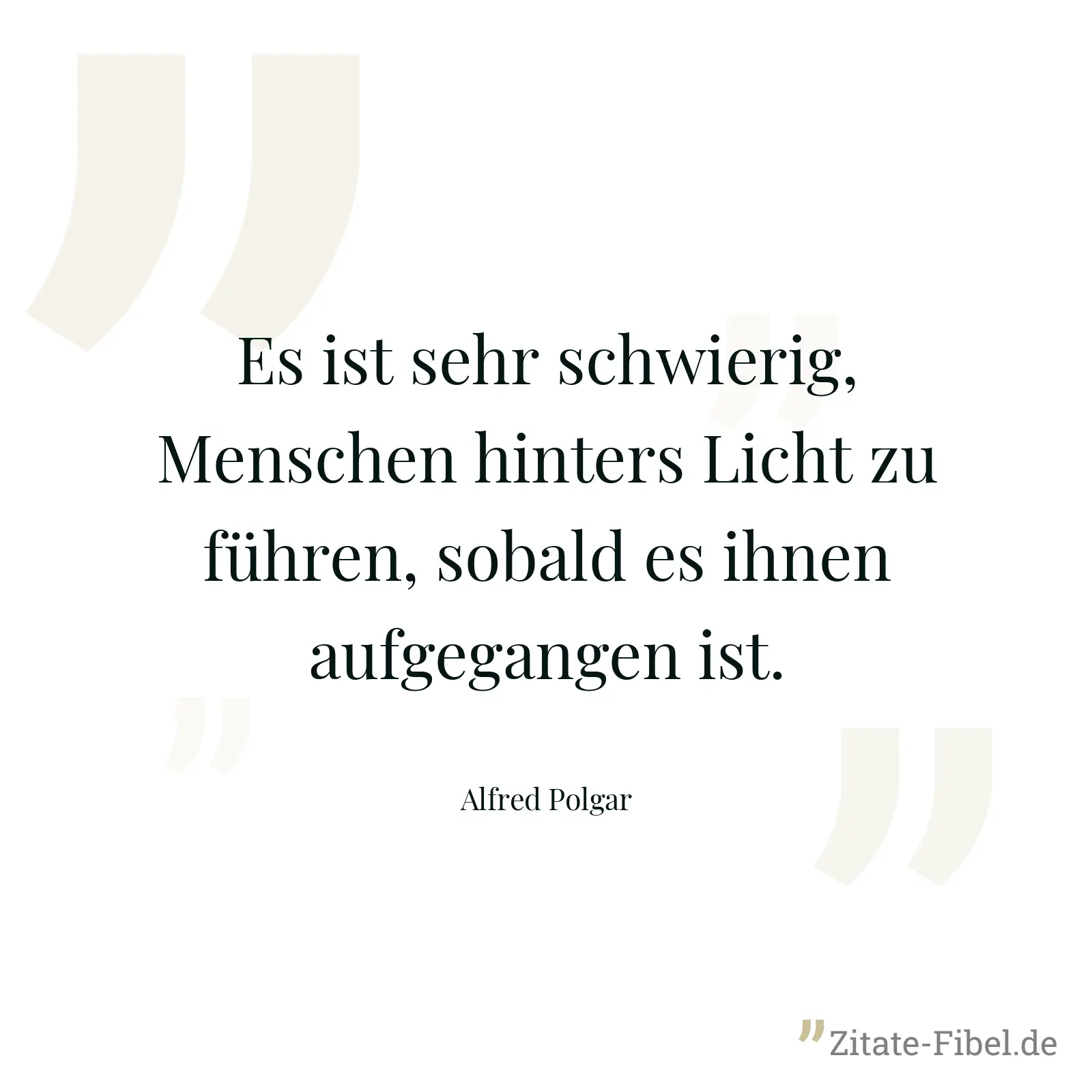 Es ist sehr schwierig, Menschen hinters Licht zu führen, sobald es ihnen aufgegangen ist. - Alfred Polgar