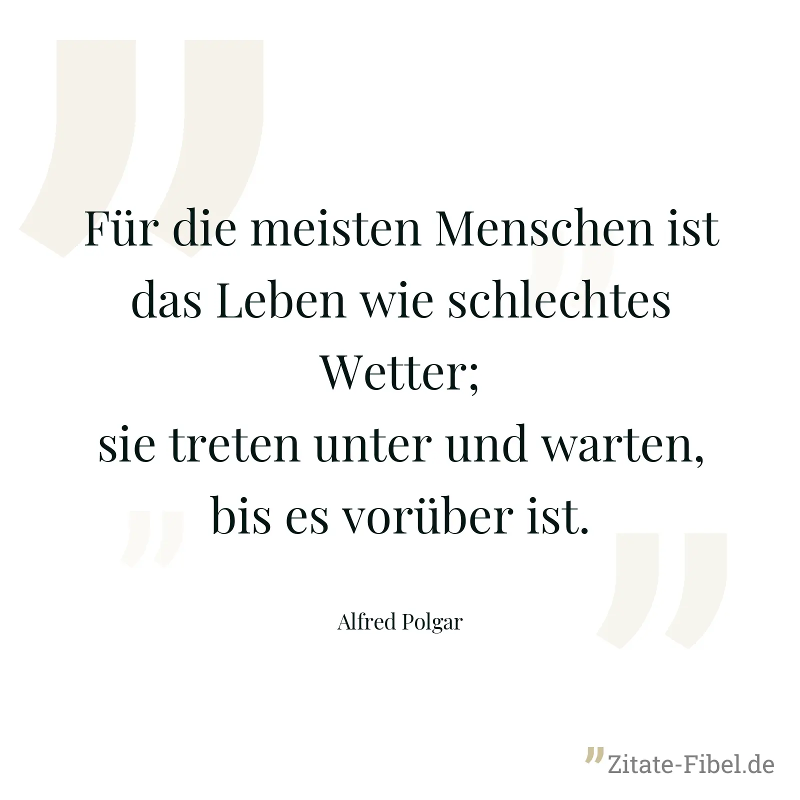 Für die meisten Menschen ist das Leben wie schlechtes Wetter; sie treten unter und warten, bis es vorüber ist. - Alfred Polgar